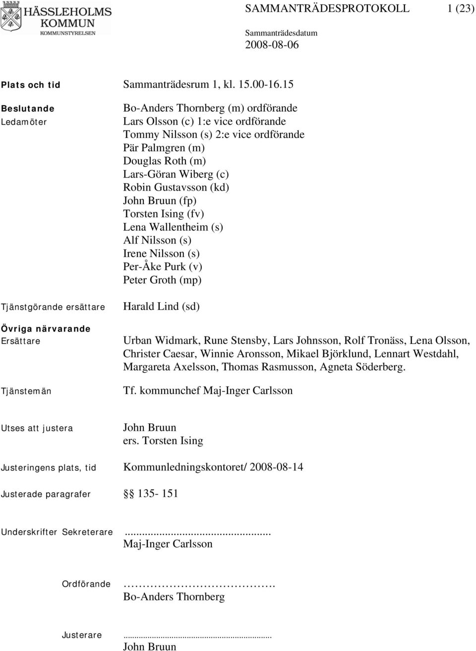 Palmgren (m) Douglas Roth (m) Lars-Göran Wiberg (c) Robin Gustavsson (kd) John Bruun (fp) Torsten Ising (fv) Lena Wallentheim (s) Alf Nilsson (s) Irene Nilsson (s) Per-Åke Purk (v) Peter Groth (mp)