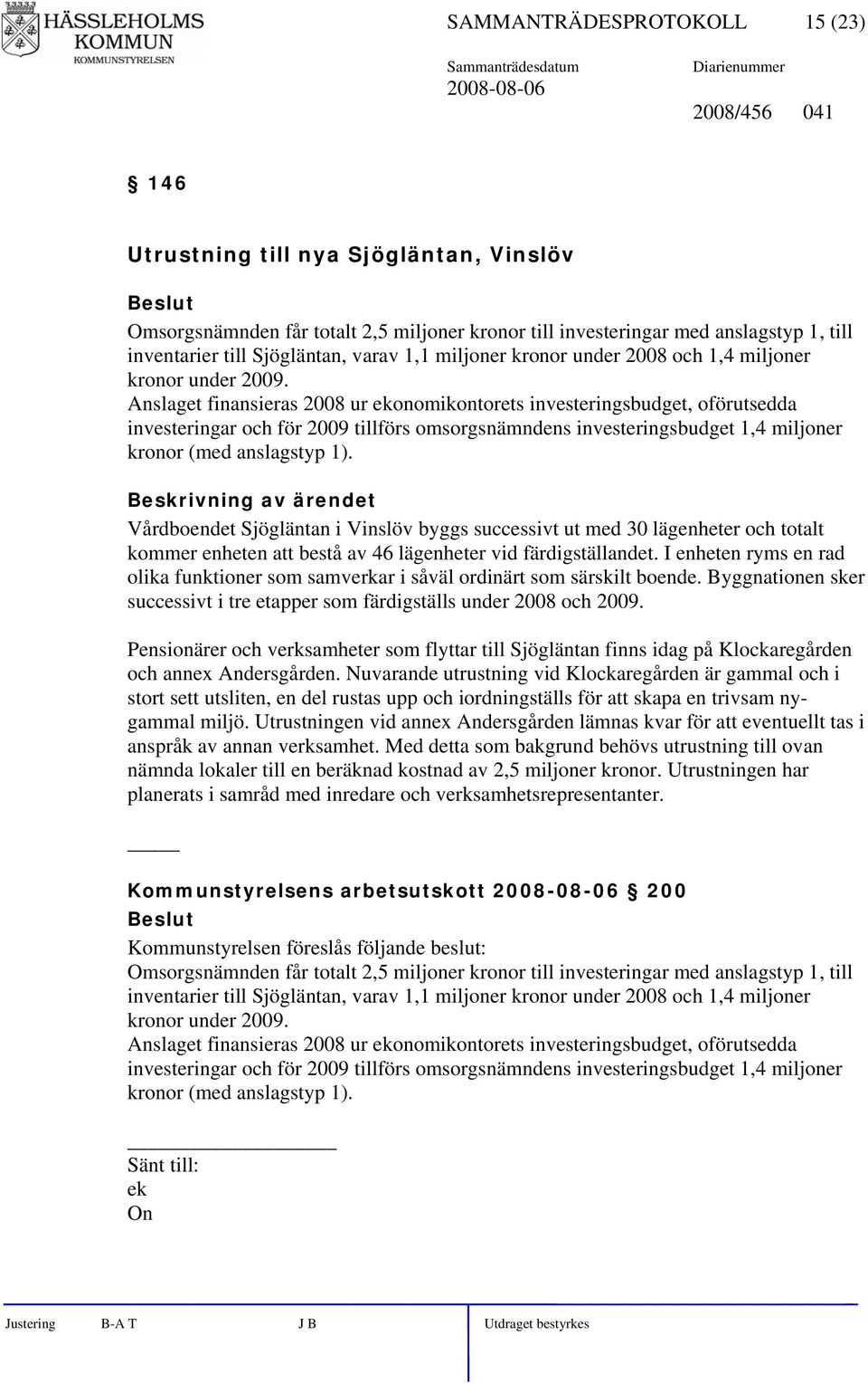 Anslaget finansieras 2008 ur ekonomikontorets investeringsbudget, oförutsedda investeringar och för 2009 tillförs omsorgsnämndens investeringsbudget 1,4 miljoner kronor (med anslagstyp 1).