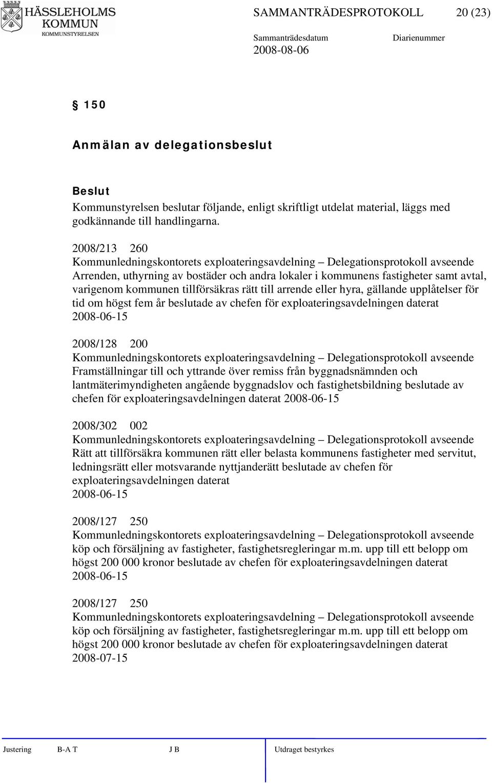 tillförsäkras rätt till arrende eller hyra, gällande upplåtelser för tid om högst fem år beslutade av chefen för exploateringsavdelningen daterat 2008-06-15 2008/128 200 Kommunledningskontorets