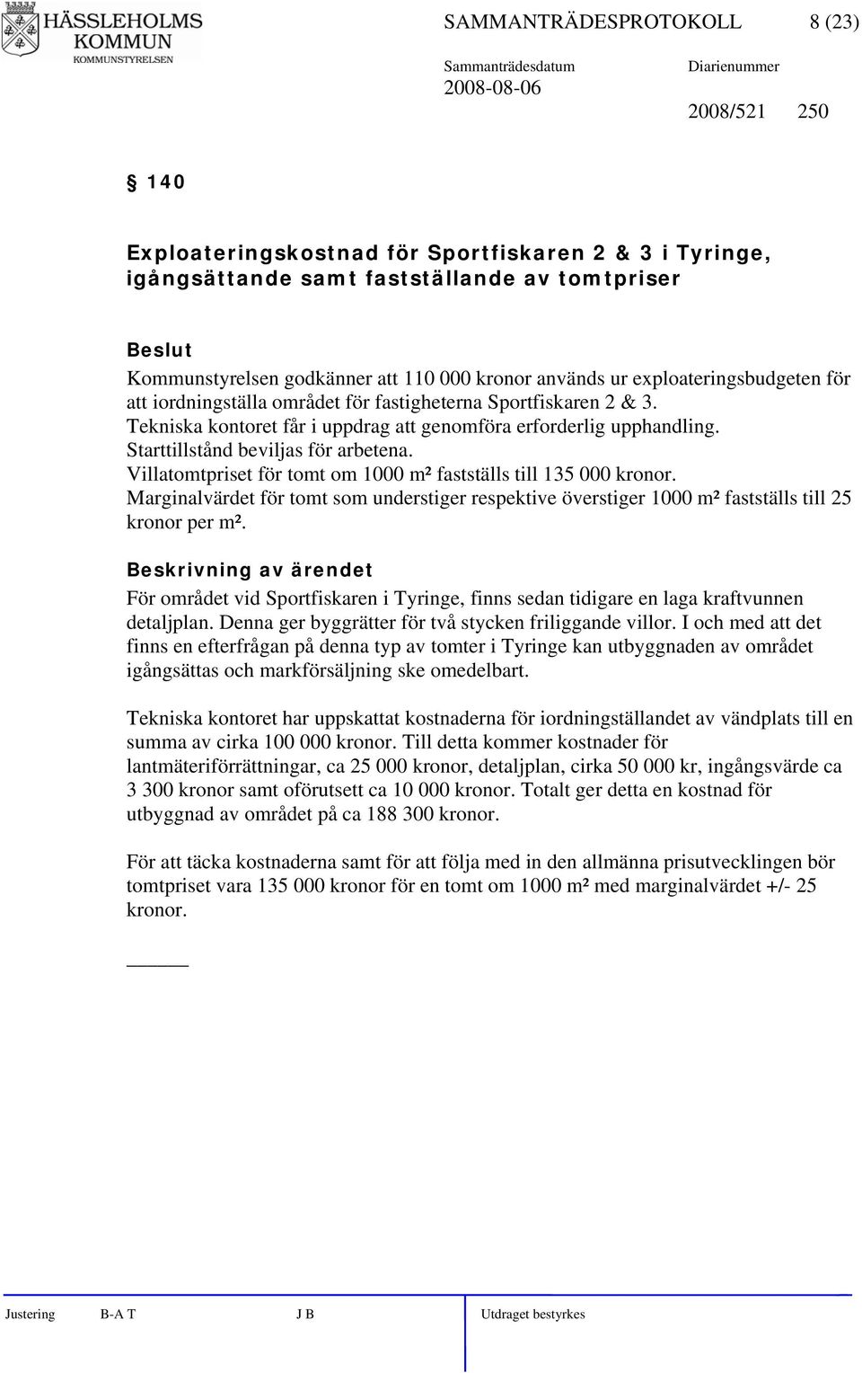 Starttillstånd beviljas för arbetena. Villatomtpriset för tomt om 1000 m² fastställs till 135 000 kronor.