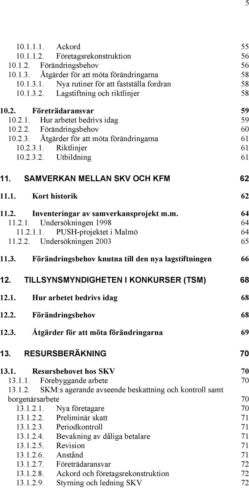 SAMVERKAN MELLAN SKV OCH KFM 62 11.1. Kort historik 62 11.2. Inventeringar av samverkansprojekt m.m. 64 11.2.1. Undersökningen 1998 64 11.2.1.1. PUSH-projektet i Malmö 64 11.2.2. Undersökningen 2003 65 11.