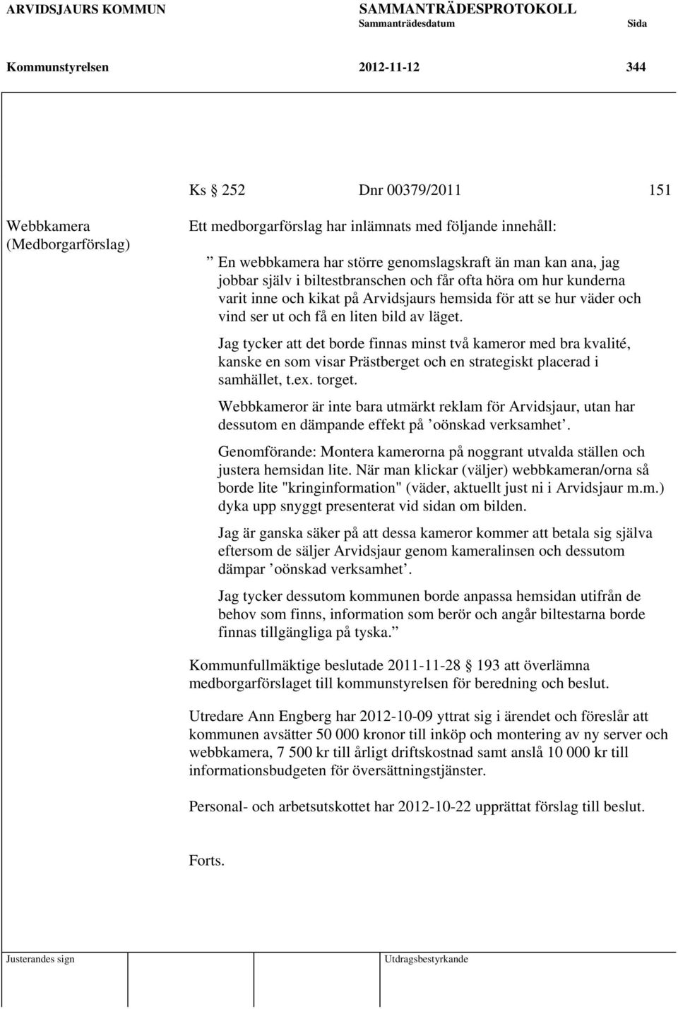 ser ut och få en liten bild av läget. Jag tycker att det borde finnas minst två kameror med bra kvalité, kanske en som visar Prästberget och en strategiskt placerad i samhället, t.ex. torget.