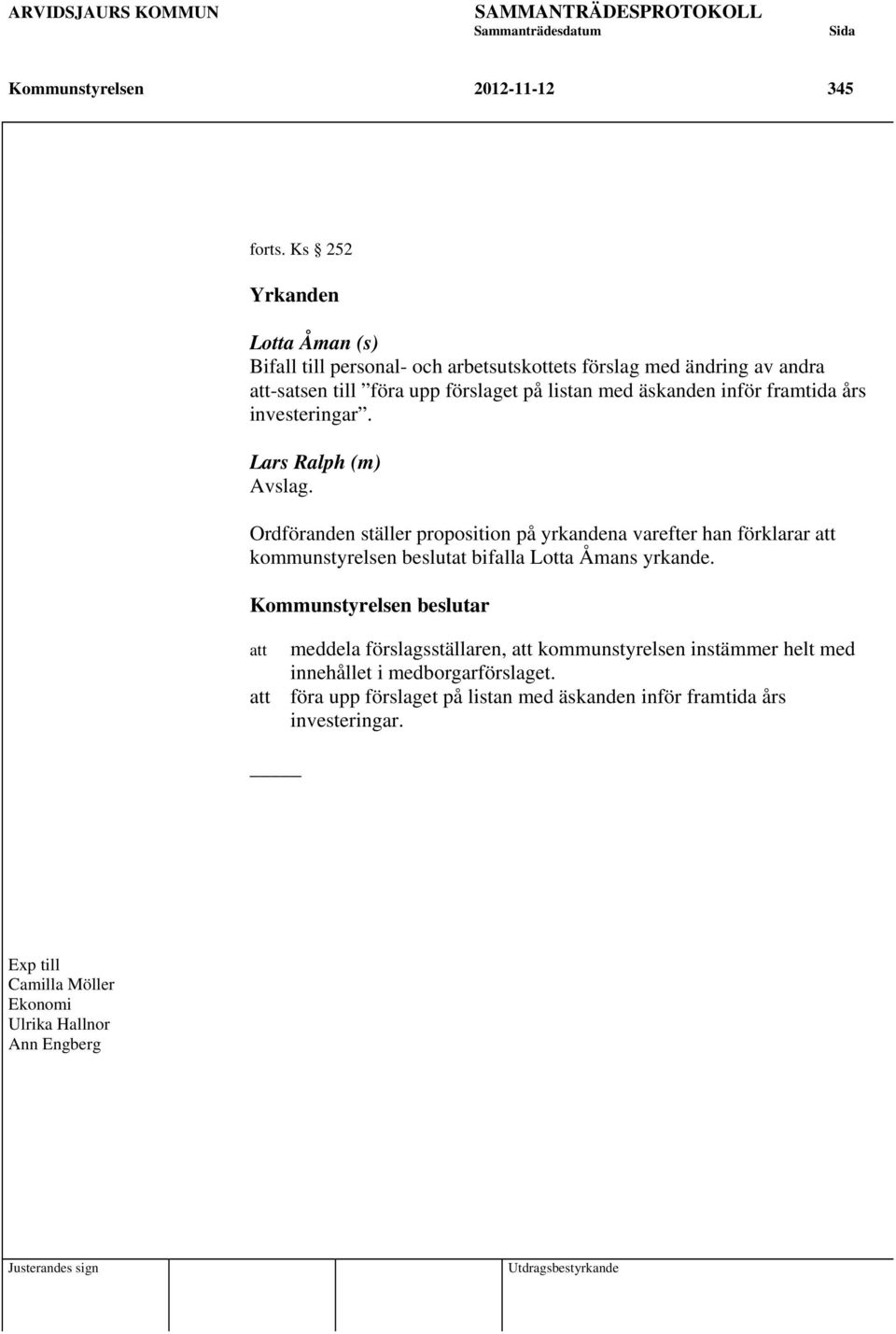 års investeringar. Lars Ralph (m) Avslag. Ordföranden ställer proposition på yrkandena varefter han förklarar att kommunstyrelsen beslutat bifalla Lotta Åmans yrkande.