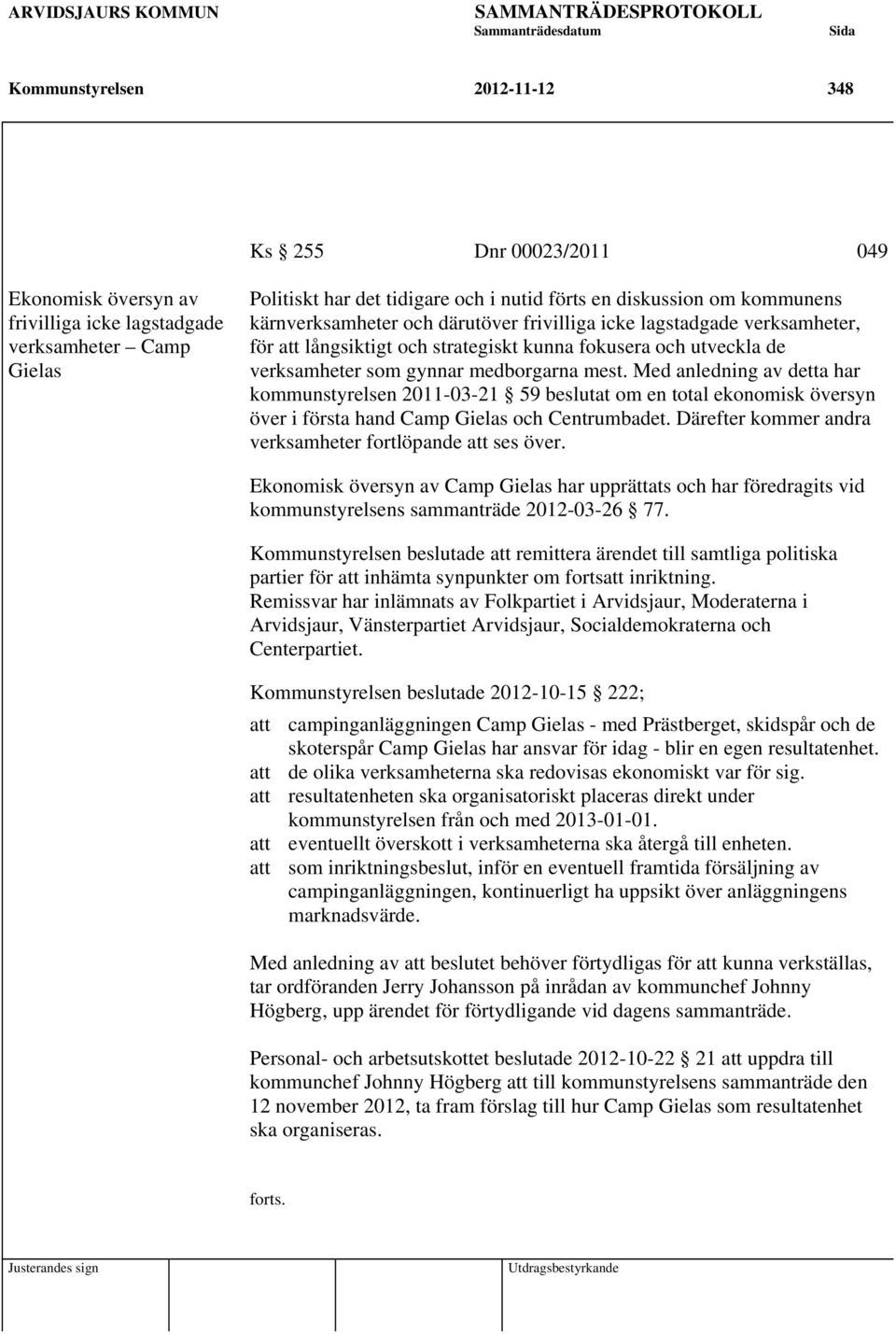 verksamheter som gynnar medborgarna mest. Med anledning av detta har kommunstyrelsen 2011-03-21 59 beslutat om en total ekonomisk översyn över i första hand Camp Gielas och Centrumbadet.