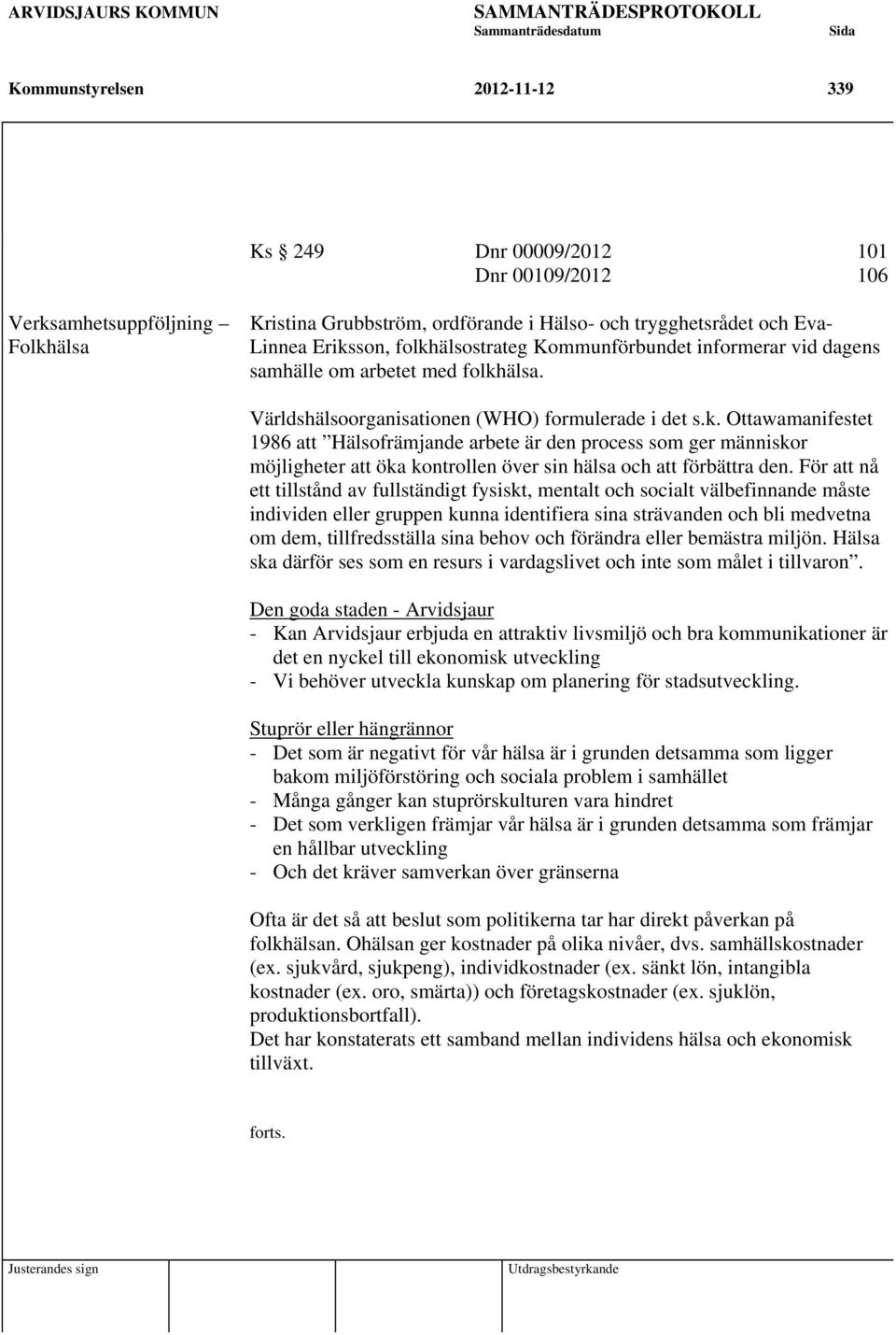 För att nå ett tillstånd av fullständigt fysiskt, mentalt och socialt välbefinnande måste individen eller gruppen kunna identifiera sina strävanden och bli medvetna om dem, tillfredsställa sina behov