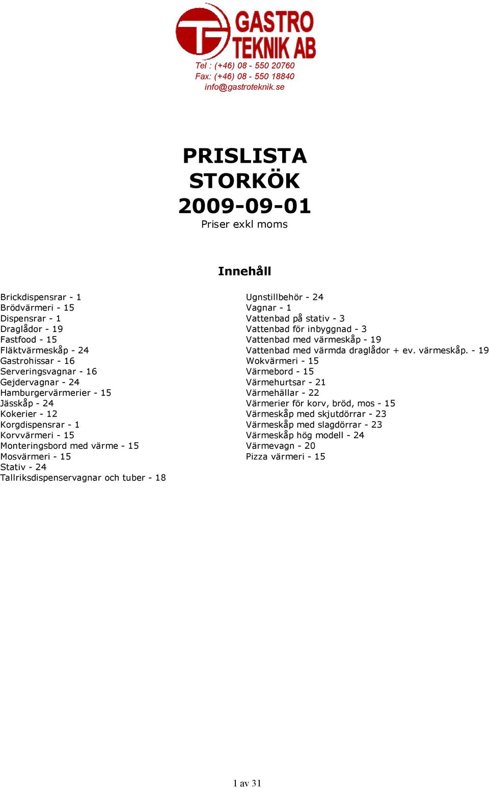 Gejdervagnar - 24 Hamburgervärmerier - 15 Jässkåp - 24 Kokerier - 12 Korgdispensrar - 1 Korvvärmeri - 15 Monteringsbord med värme - 15 Mosvärmeri - 15 Stativ - 24 Tallriksdispenservagnar och tuber -