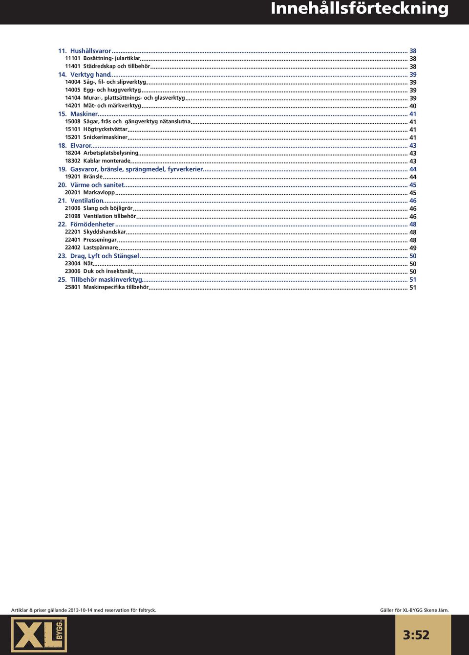 .. 41 15101 Högtryckstvättar... 41 15201 Snickerimaskiner... 41 18. Elvaror... 43 18204 Arbetsplatsbelysning... 43 18302 Kablar monterade... 43 19. Gasvaror, bränsle, sprängmedel, fyrverkerier.
