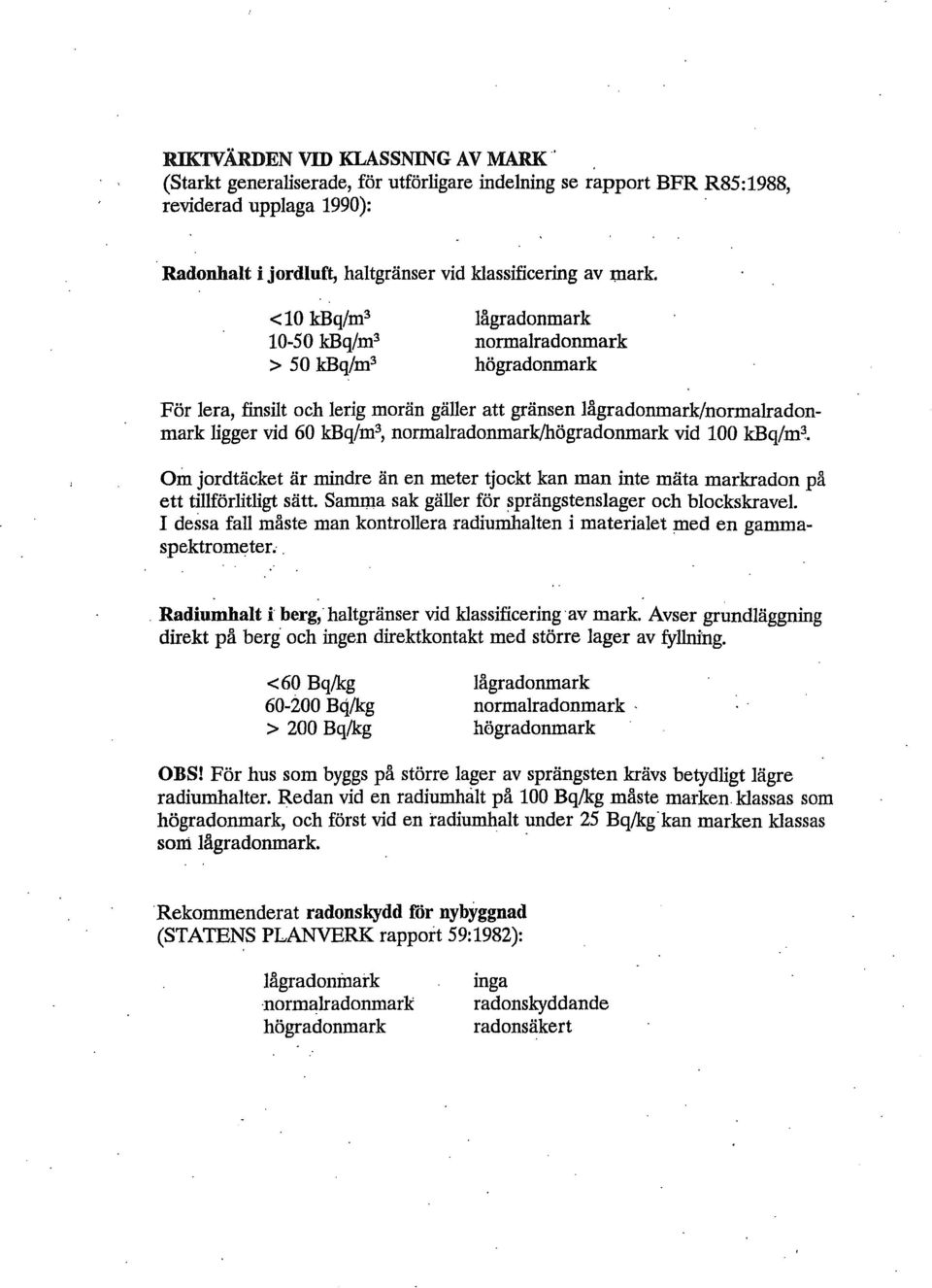 normalradonmark/högradonmark vid 100 kbq/m^. Om jordtäcket är mindre än en meter tjockt kan man inte mäta markradon på ett tillförlitligt sätt. Samma sak gäller för sprängstenslager och blockskravel.