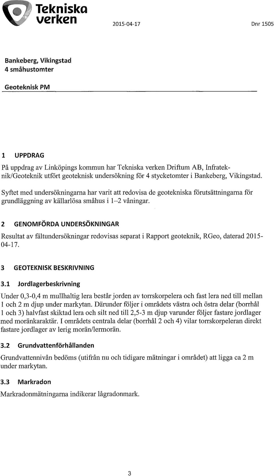 Syftet med undersölcningama har varit att redovisa de geotelaiislca förutsättningarna för grundläggning av källarlösa småhus i 1-2 våningar.