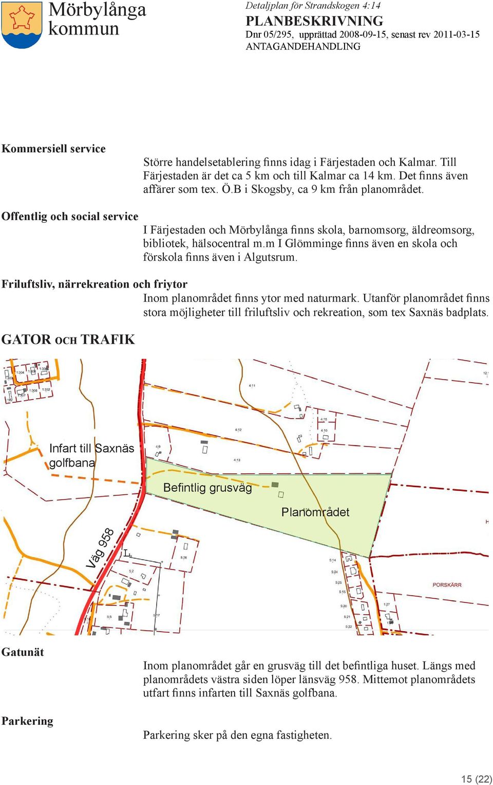 Friluftsliv, närrekreation och friytor Inom planområdet finns ytor med naturmark. Utanför planområdet finns stora möjligheter till friluftsliv och rekreation, som tex Saxnäs badplats.