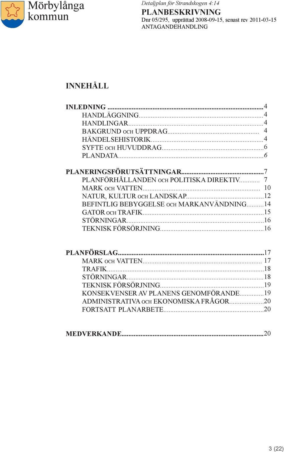 ..12 BEFINTLIG BEBYGGELSE och MARKANVÄNDNING...14 GATOR och TRAFIK...15 STÖRNINGAR...16 TEKNISK FÖRSÖRJNING...16 PLANFÖRSLAG...17 MARK och VATTEN.