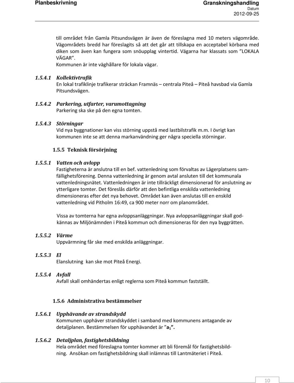 Kommunen är inte väghållare för lokala vägar. 1.5.4.1 Kollektivtrafik En lokal trafiklinje trafikerar sträckan Framnäs centrala Piteå Piteå havsbad via Gamla Pitsundsvägen. 1.5.4.2 Parkering, utfarter, varumottagning Parkering ska ske på den egna tomten.