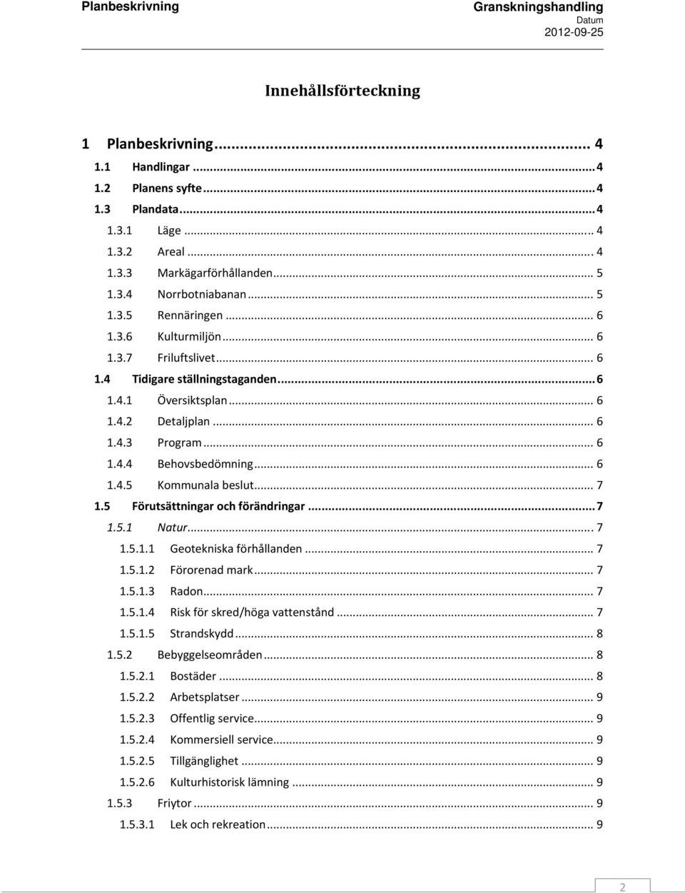 .. 7 1.5 Förutsättningar och förändringar... 7 1.5.1 Natur... 7 1.5.1.1 Geotekniska förhållanden... 7 1.5.1.2 Förorenad mark... 7 1.5.1.3 Radon... 7 1.5.1.4 Risk för skred/höga vattenstånd... 7 1.5.1.5 Strandskydd.