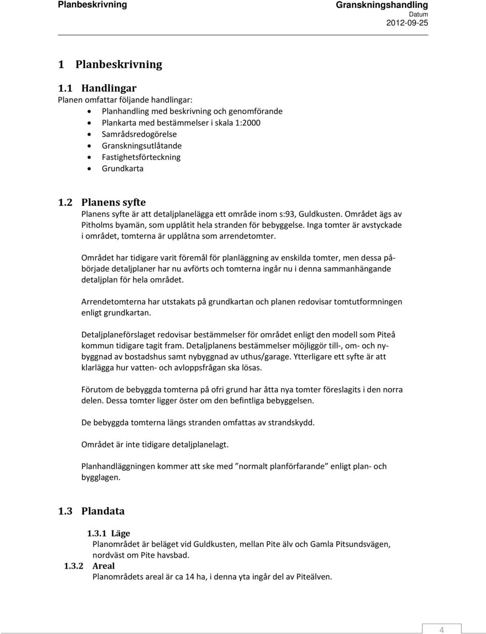 Grundkarta 1.2 Planens syfte Planens syfte är att detaljplanelägga ett område inom s:93, Guldkusten. Området ägs av Pitholms byamän, som upplåtit hela stranden för bebyggelse.