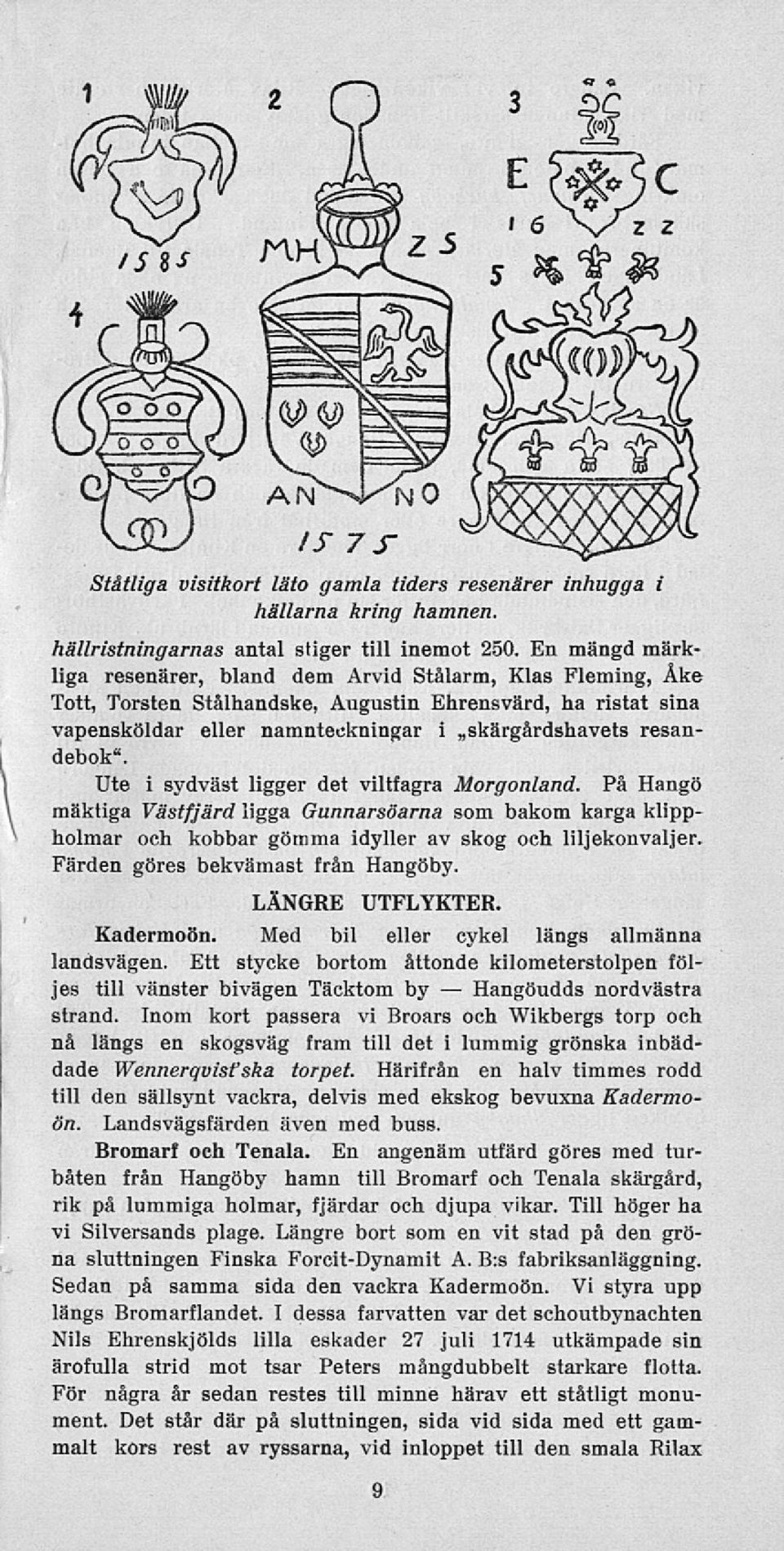 Ute i sydväst ligger det viltfagra Morgonland. På Hangö mäktiga Västfjärd ligga Gunnarsöarna som bakom karga klippholmar och kobbar gömma idyller av skog och liljekonvaljer.