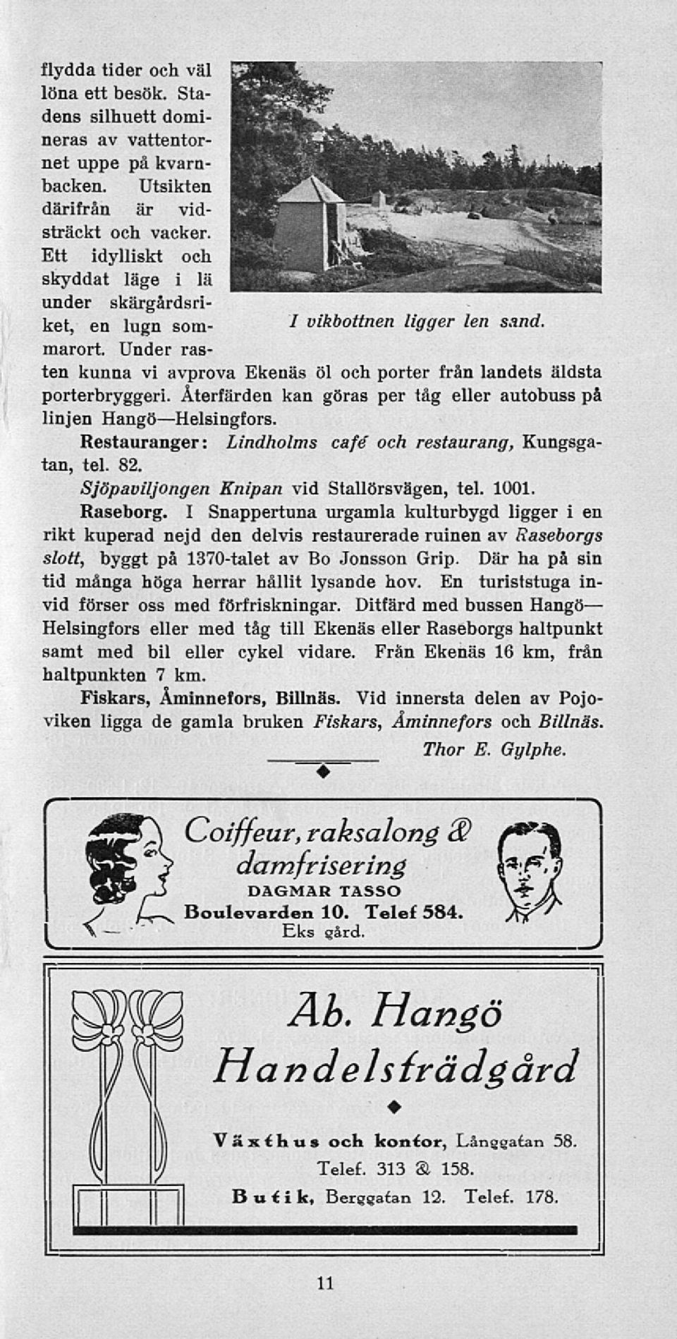 Återfärden kan göras per tåg eller autobuss på linjen Hangö Helsingfors. Restauranger: Lindholms cafe' och restaurang, Kungsgatan, tel. 82. Sjöpaviljongen Knipan vid Stallörsvägen, tel. 1001.
