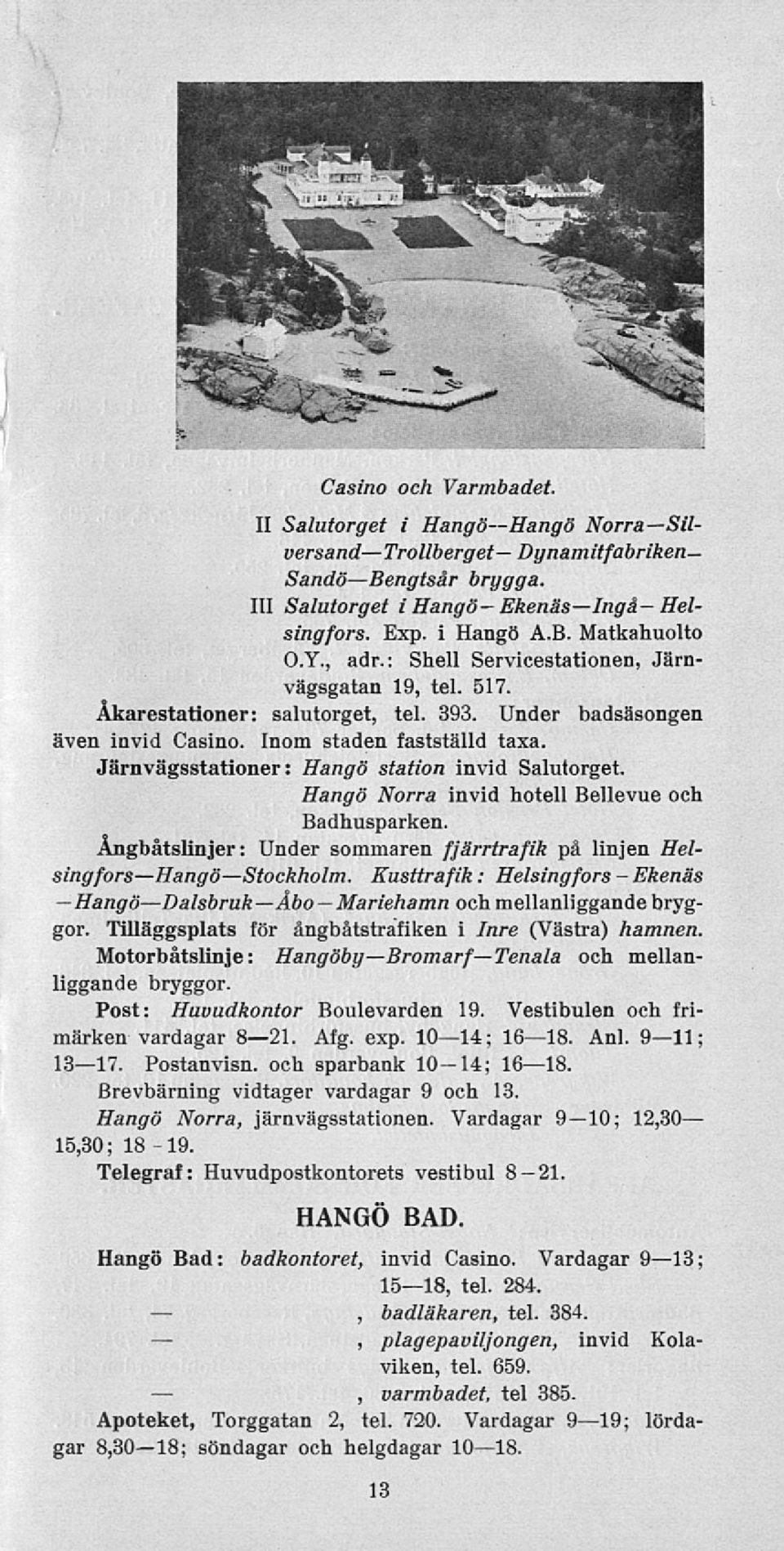 Järnvägsstationer: Hangö station invid Salutorget. Hangö Norra invid hotell Bellevue och Badhusparken. Ångbåtslinjer: Under sommaren fjärrtrafik på linjen Hel- singfors Stockholm.