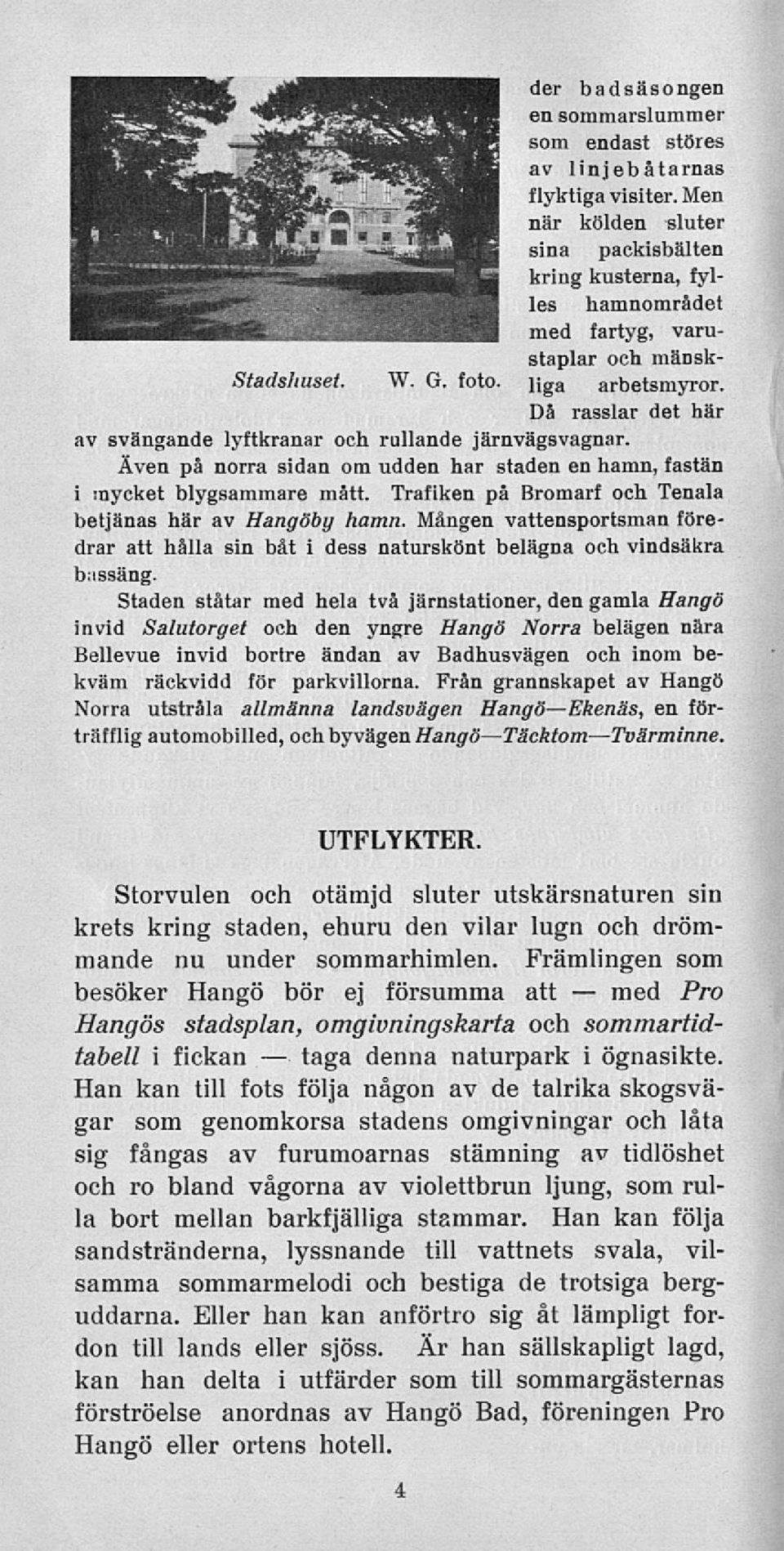 Då rasslar det här av svängande lyftkranar och rullande järnvägsvagnar. Även på norra sidan om udden har staden en hamn, fastän i mycket blygsammare mått.