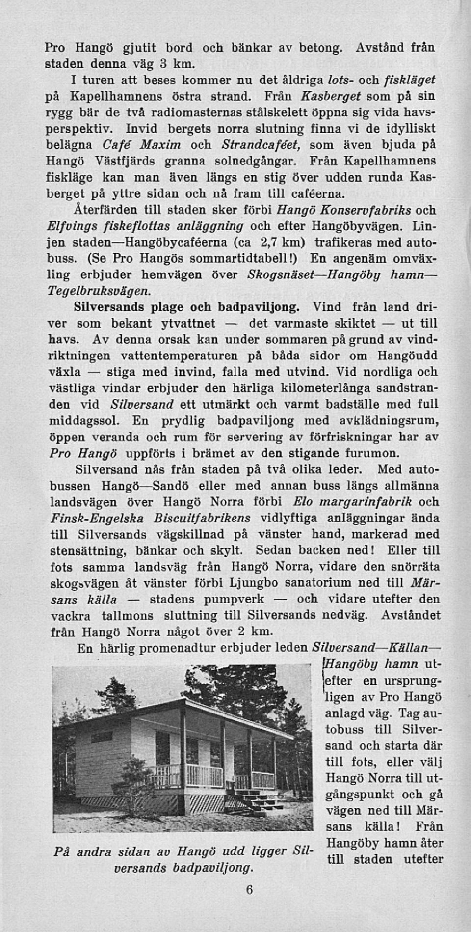 Invid bergets norra slutning finna vi de idylliskt belägna Café Maxim och Strandcaféet, som även bjuda på Hangö Västfjärds granna solnedgångar.