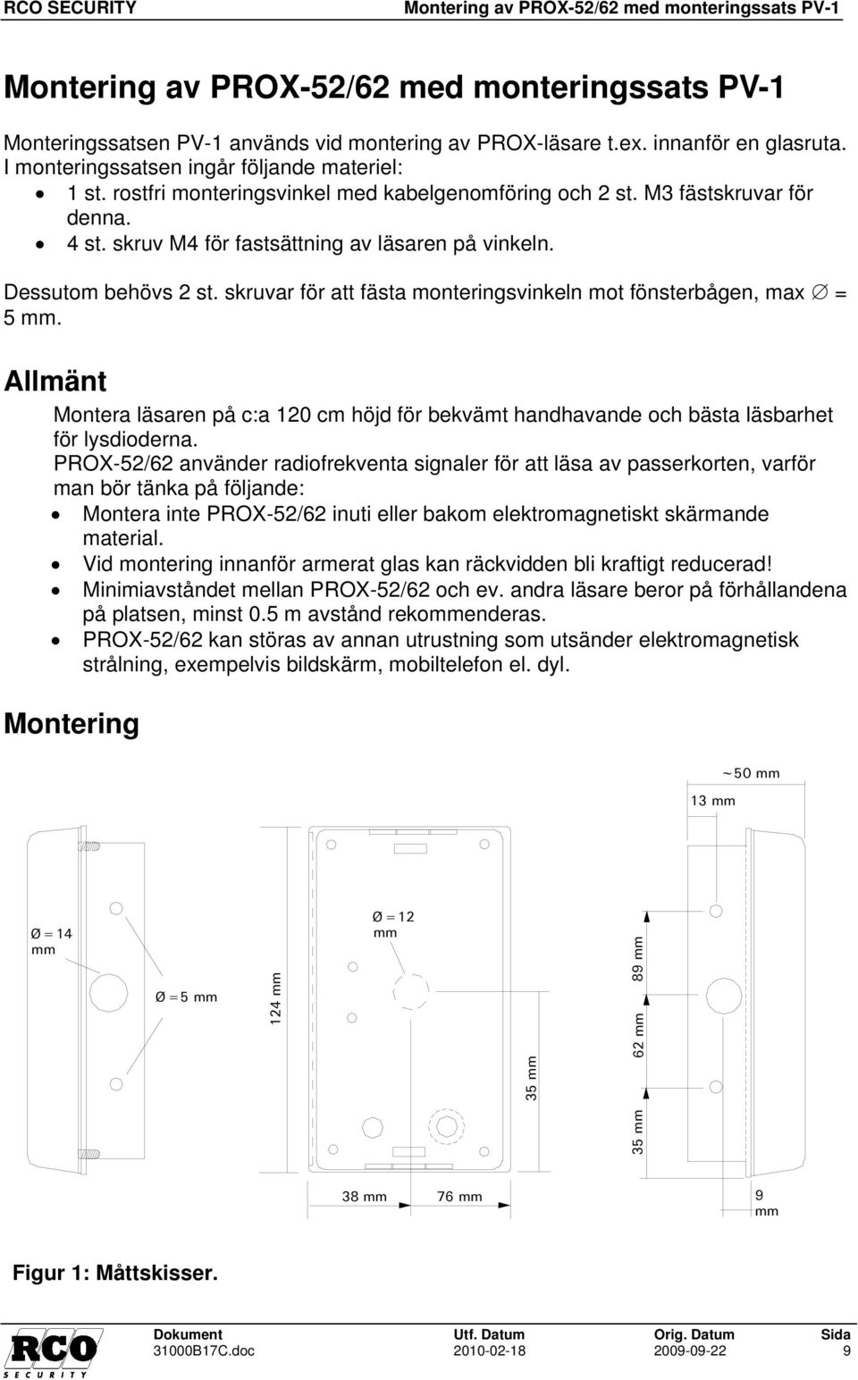 Dessutom behövs 2 st. skruvar för att fästa monteringsvinkeln mot fönsterbågen, max = 5 mm. Allmänt Montera läsaren på c:a 120 cm höjd för bekvämt handhavande och bästa läsbarhet för lysdioderna.