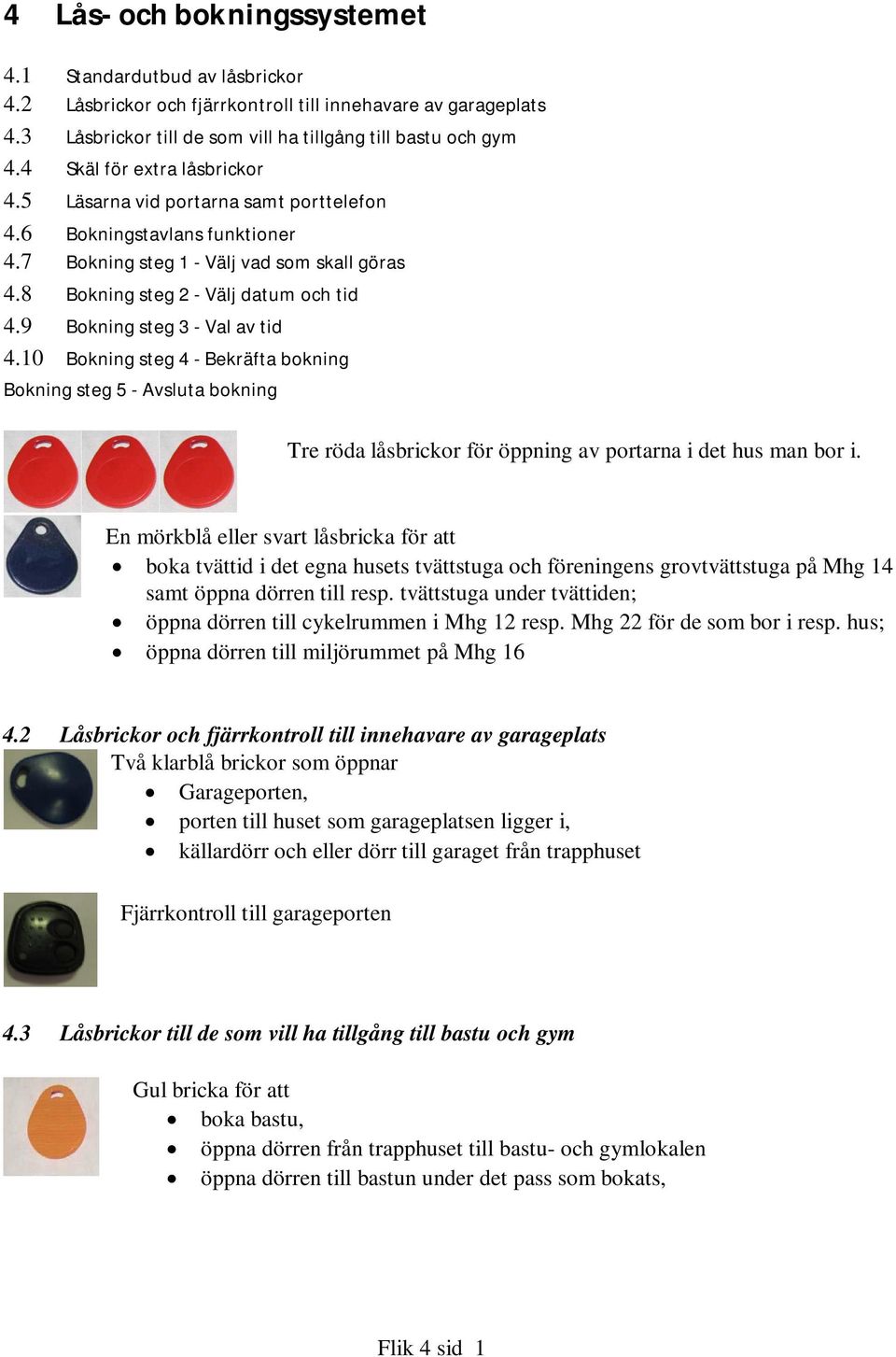 9 Bokning steg 3 - Val av tid 4.10 Bokning steg 4 - Bekräfta bokning Bokning steg 5 - Avsluta bokning Tre röda låsbrickor för öppning av portarna i det hus man bor i.