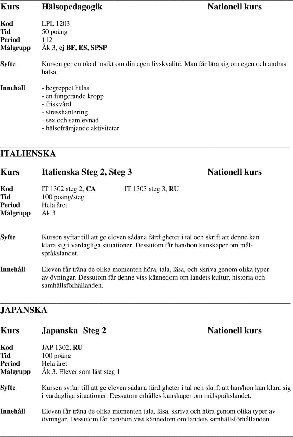 IT 1303 steg 3, RU /steg Kursen syftar till att ge eleven sådana färdigheter i tal och skrift att denne kan klara sig i vardagliga situationer. Dessutom får han/hon kunskaper om målspråkslandet.