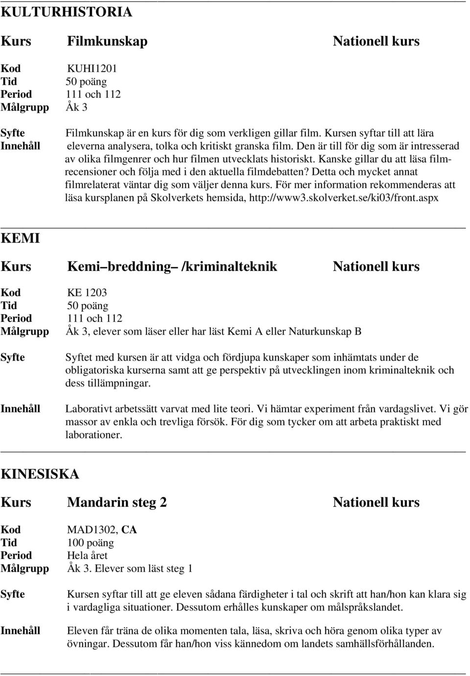 Kanske gillar du att läsa filmrecensioner och följa med i den aktuella filmdebatten? Detta och mycket annat filmrelaterat väntar dig som väljer denna kurs.