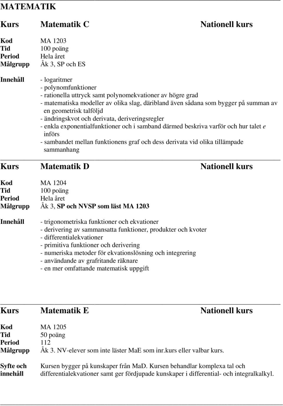 införs - sambandet mellan funktionens graf och dess derivata vid olika tillämpade sammanhang Kurs Matematik D Nationell kurs Kod MA 1204, SP och NVSP som läst MA 1203 - trigonometriska funktioner och