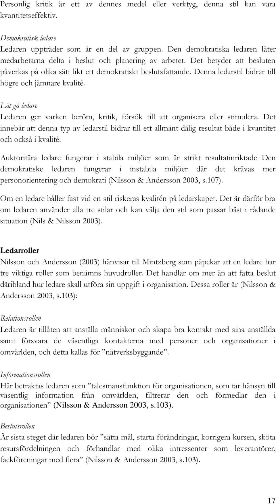 Denna ledarstil bidrar till högre och jämnare kvalité. Låt gå ledare Ledaren ger varken beröm, kritik, försök till att organisera eller stimulera.