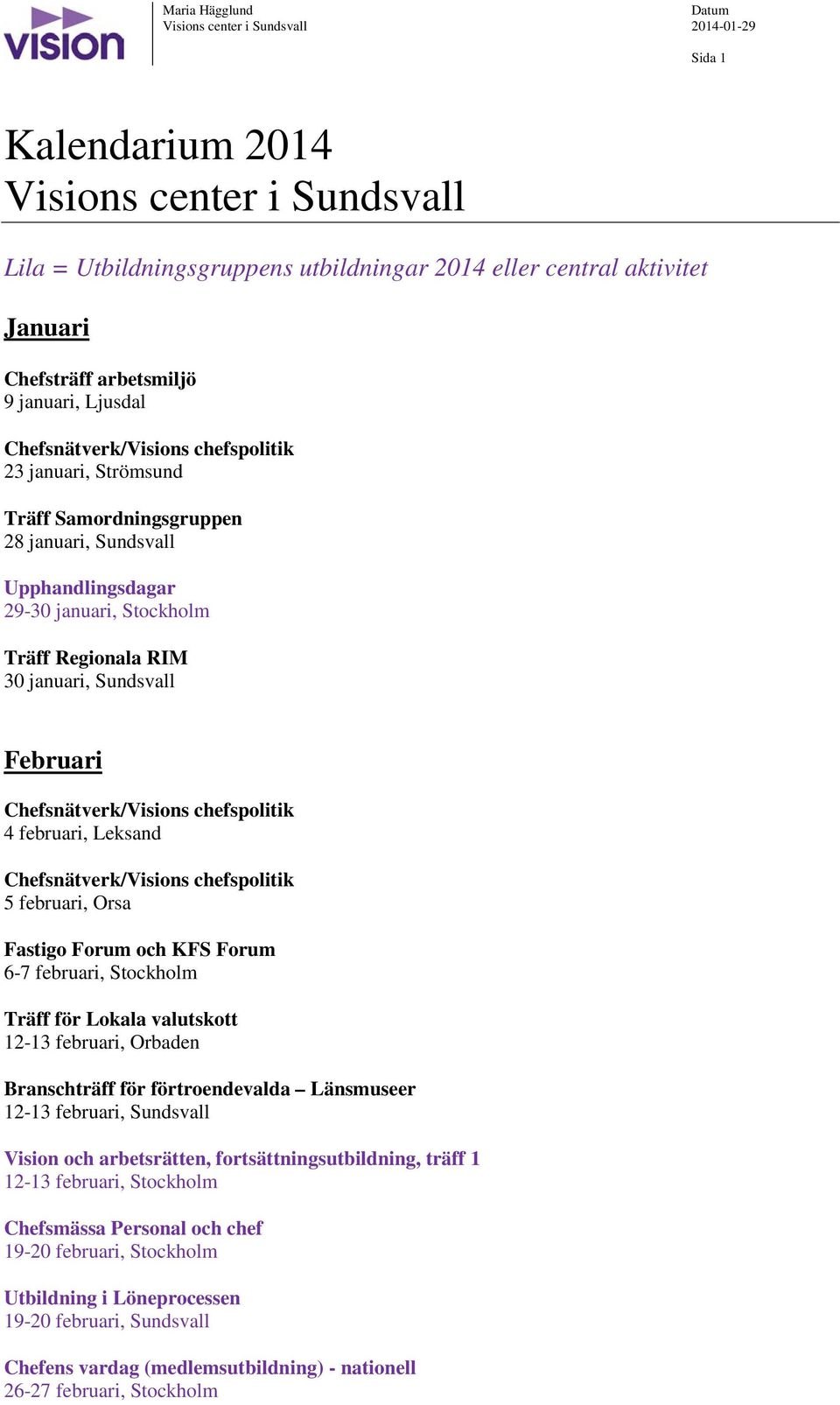 Forum och KFS Forum 6-7 februari, Stockholm Träff för Lokala valutskott 12-13 februari, Orbaden Branschträff för förtroendevalda Länsmuseer 12-13 februari, Sundsvall Vision och arbetsrätten,