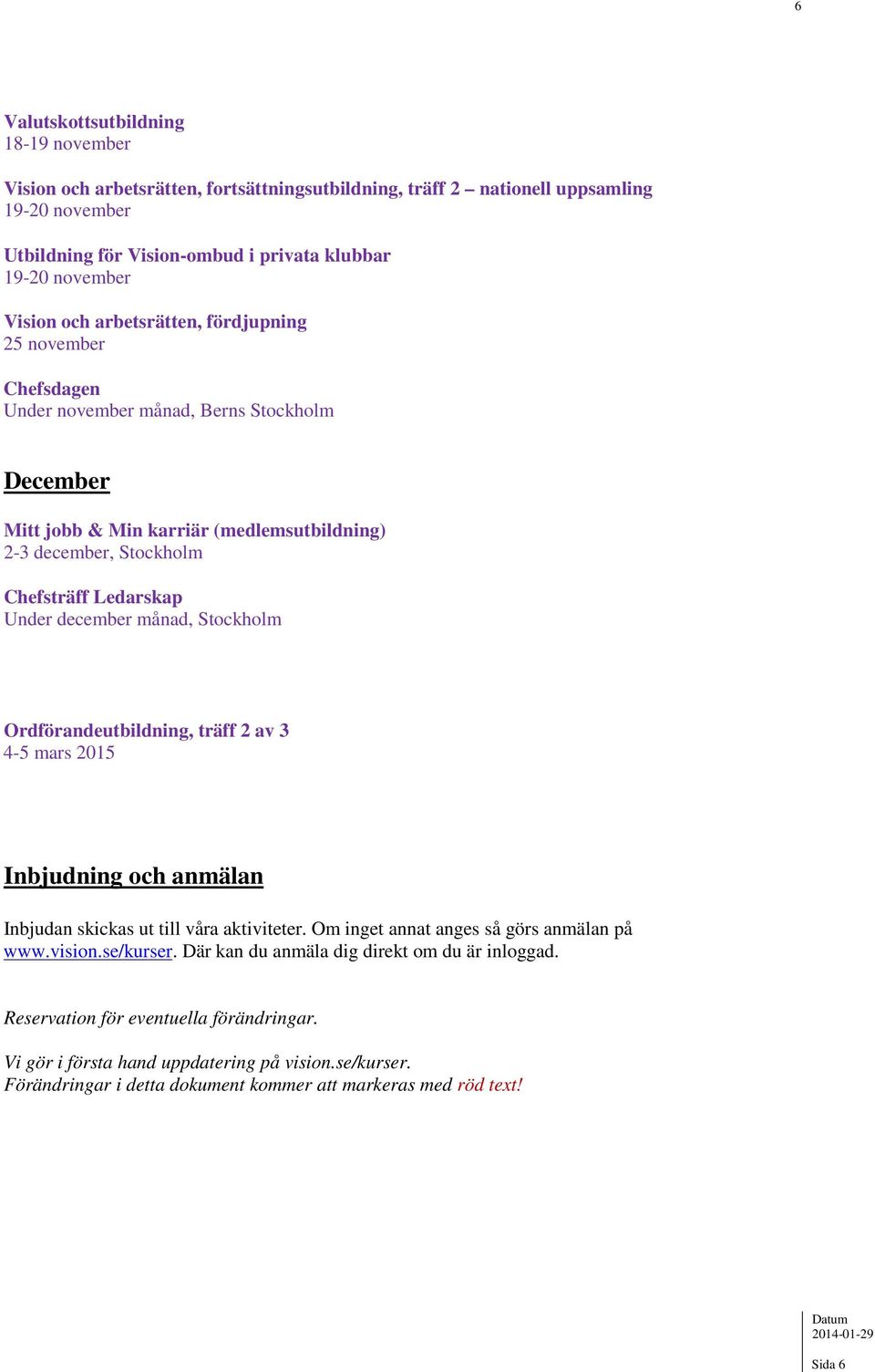 Under december månad, Stockholm Ordförandeutbildning, träff 2 av 3 4-5 mars 2015 Inbjudning och anmälan Inbjudan skickas ut till våra aktiviteter. Om inget annat anges så görs anmälan på www.vision.