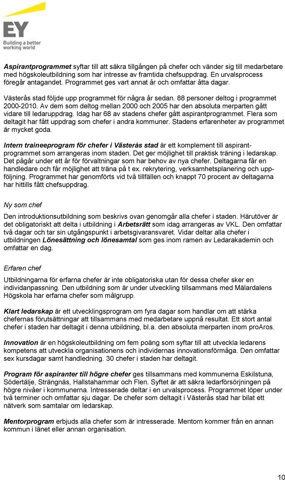 Av dem som deltog mellan 2000 och 2005 har den absoluta merparten gått vidare till ledaruppdrag. Idag har 68 av stadens chefer gått aspirantprogrammet.