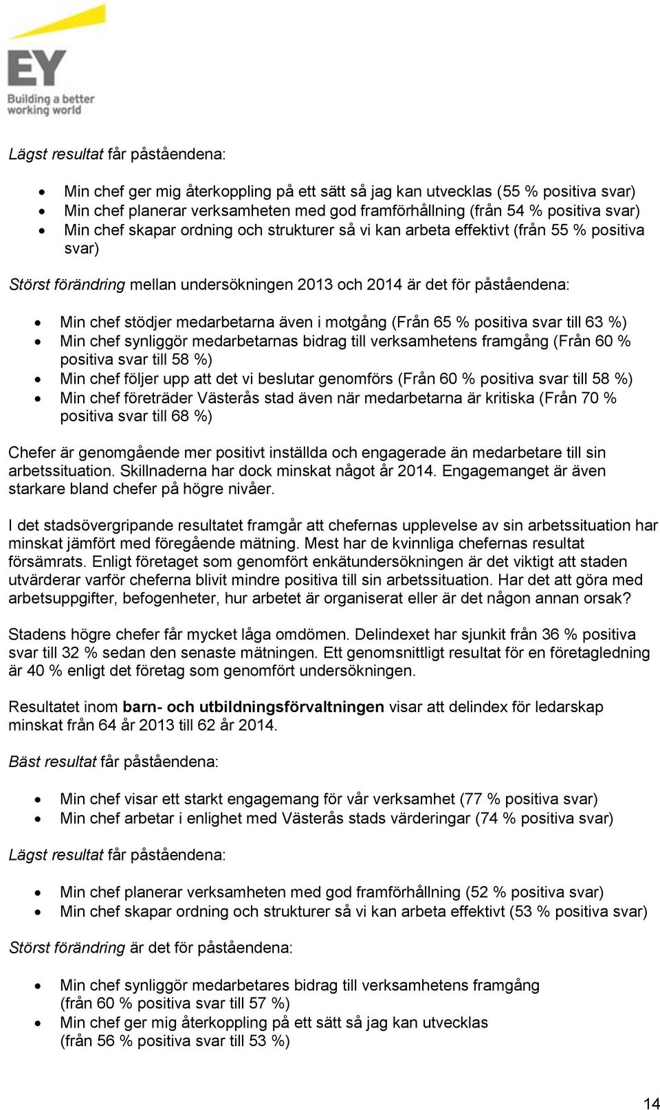 även i motgång (Från 65 % positiva svar till 63 %) Min chef synliggör medarbetarnas bidrag till verksamhetens framgång (Från 60 % positiva svar till 58 %) Min chef följer upp att det vi beslutar