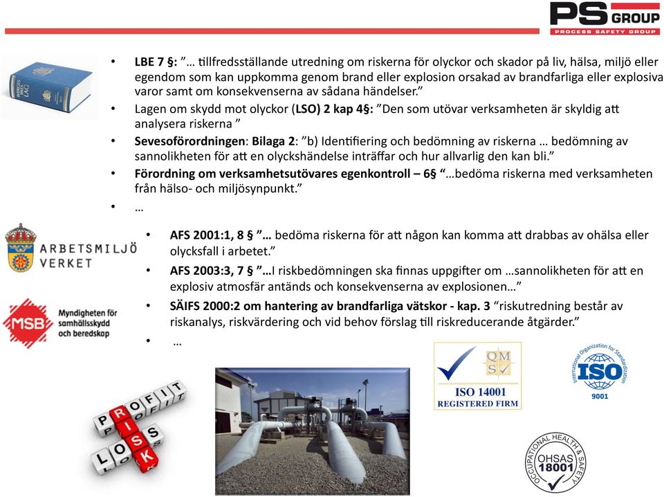 Lagen om skydd mot olyckor (LSO) 2 kap 4 : Den som utövar verksamheten är skyldig aq analysera riskerna Sevesoförordningen: Bilaga 2: b) IdenCfiering och bedömning av riskerna bedömning av