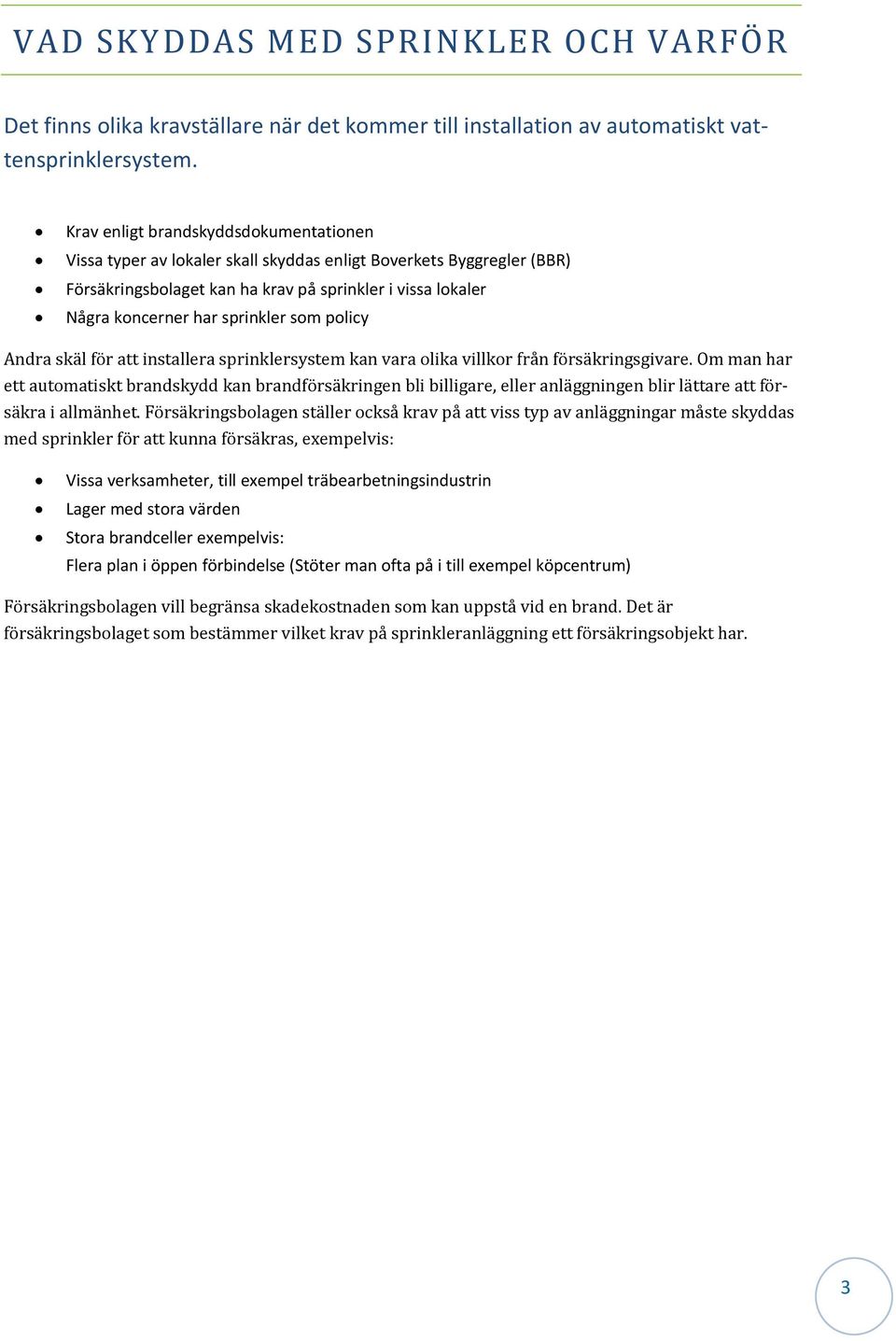 som policy Andra skäl för att installera sprinklersystem kan vara olika villkor från försäkringsgivare.