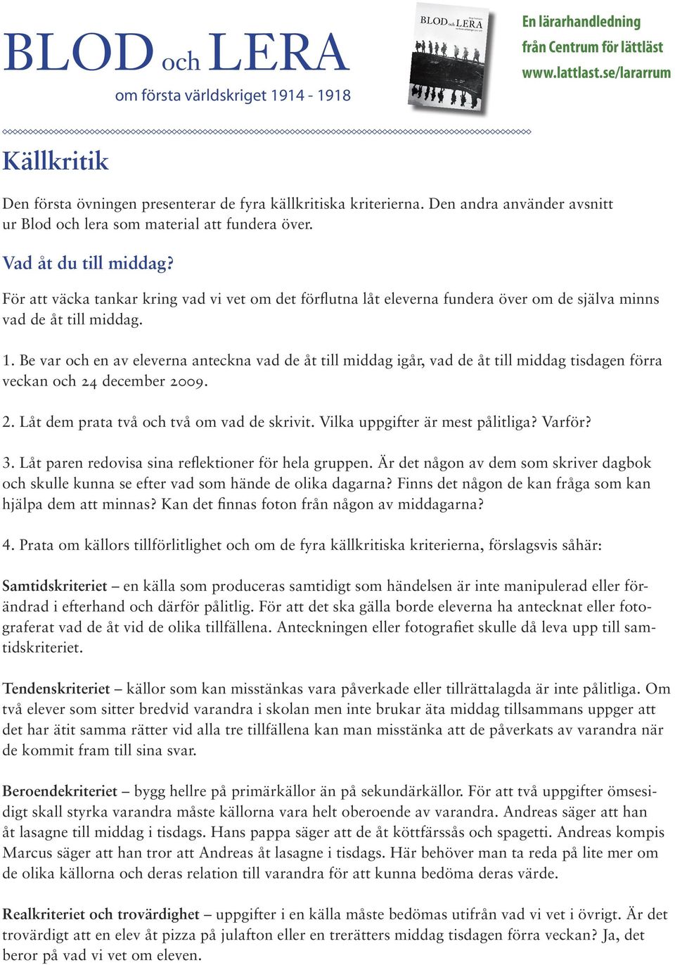 Be var och en av eleverna anteckna vad de åt till middag igår, vad de åt till middag tisdagen förra veckan och 24 december 2009. 2. Låt dem prata två och två om vad de skrivit.