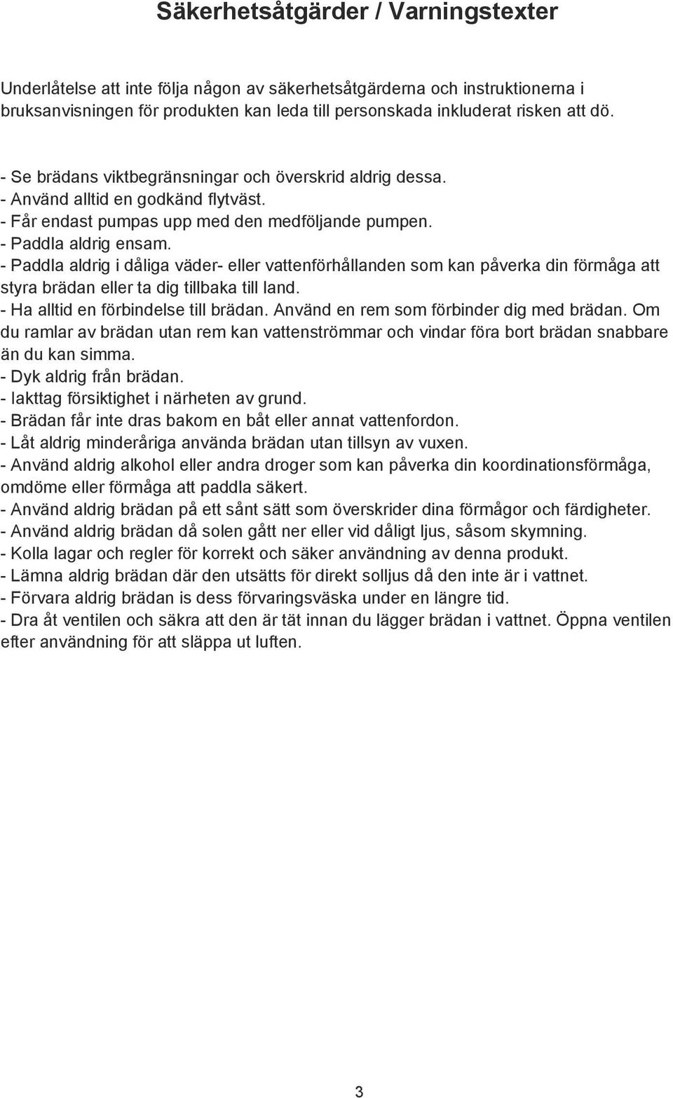 - Paddla aldrig i dåliga väder- eller vattenförhållanden som kan påverka din förmåga att styra brädan eller ta dig tillbaka till land. - Ha alltid en förbindelse till brädan.