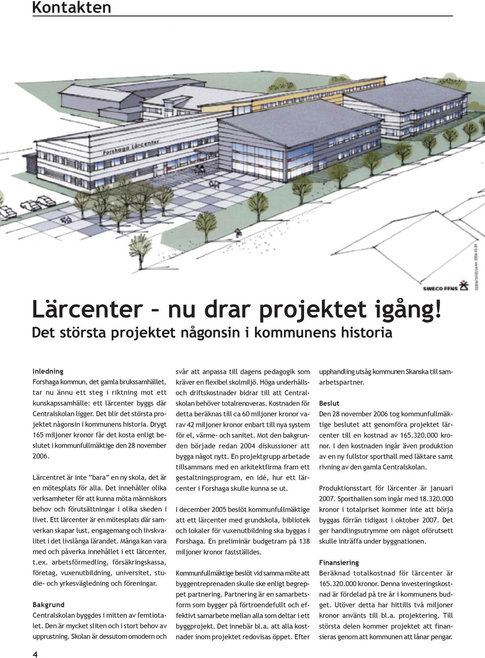 Centralskolan ligger. Det blir det största projektet någonsin i kommunens historia. Drygt 165 miljoner kronor får det kosta enligt beslutet i kommunfullmäktige den 28 november 2006.