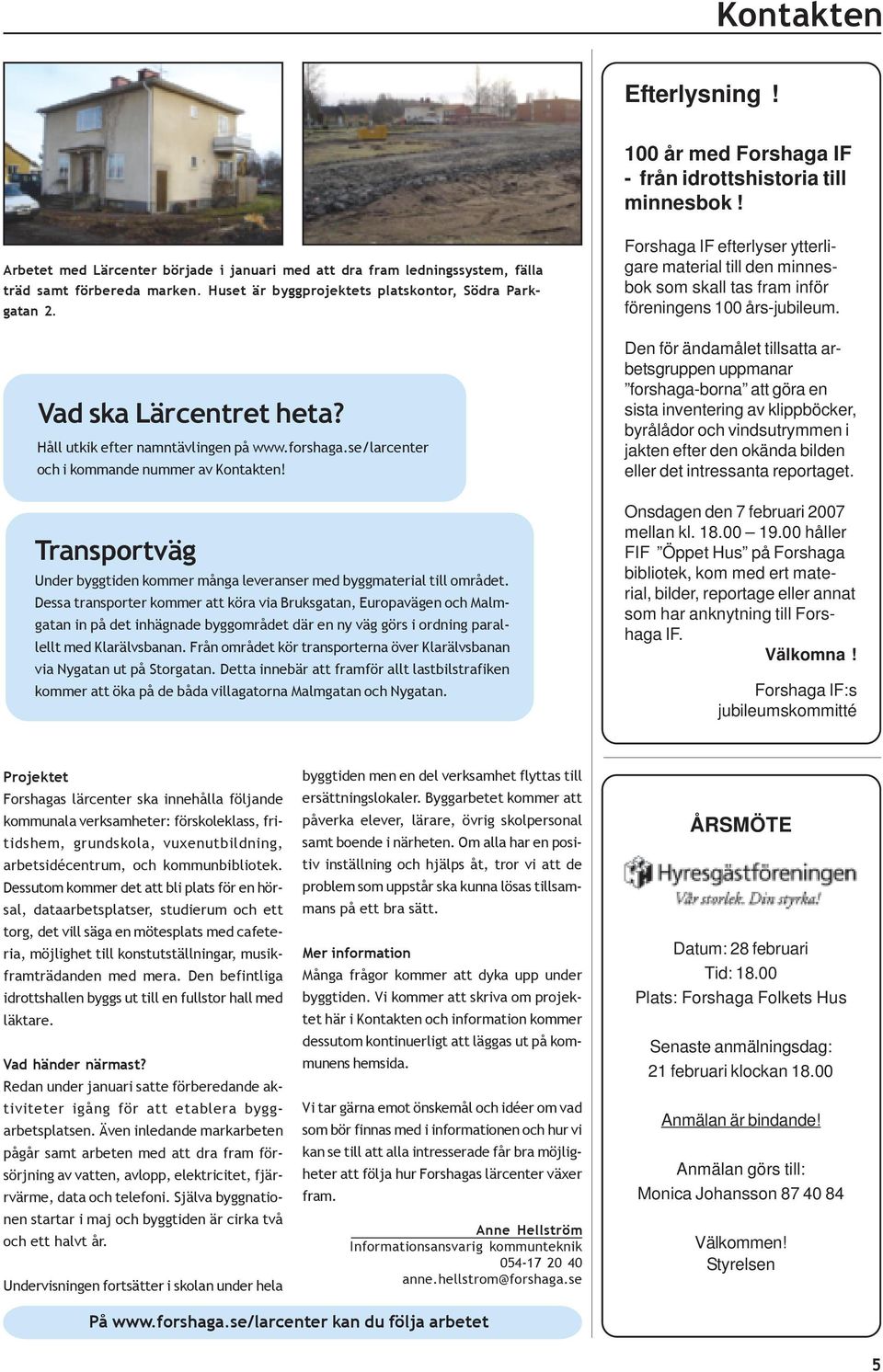 Transportväg Under byggtiden kommer många leveranser med byggmaterial till området.