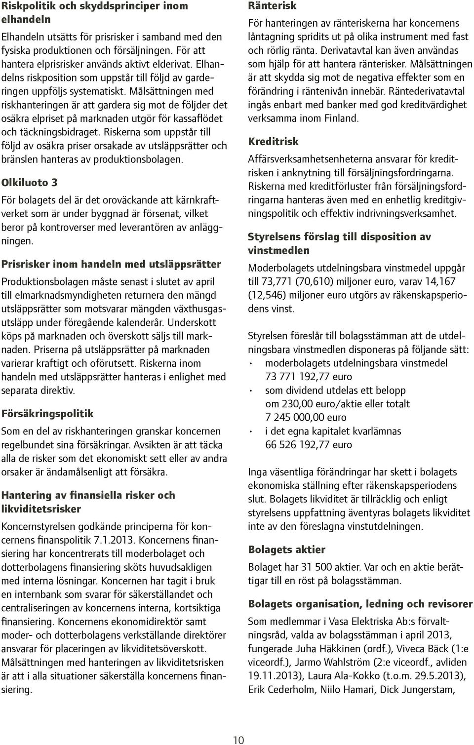 Målsättningen med riskhanteringen är att gardera sig mot de följder det osäkra elpriset på marknaden utgör för kassaflödet och täckningsbidraget.