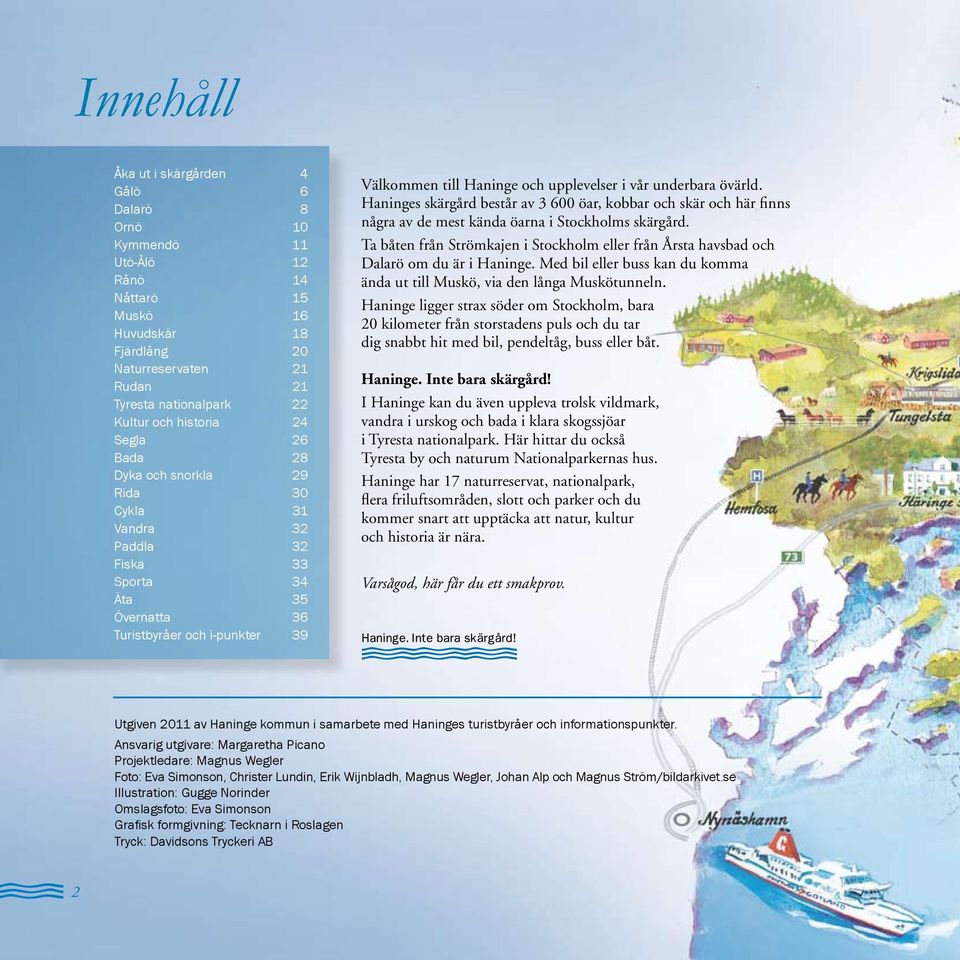 underbara övärld. Haninges skärgård består av 3 600 öar, kobbar och skär och här finns några av de mest kända öarna i Stockholms skärgård.