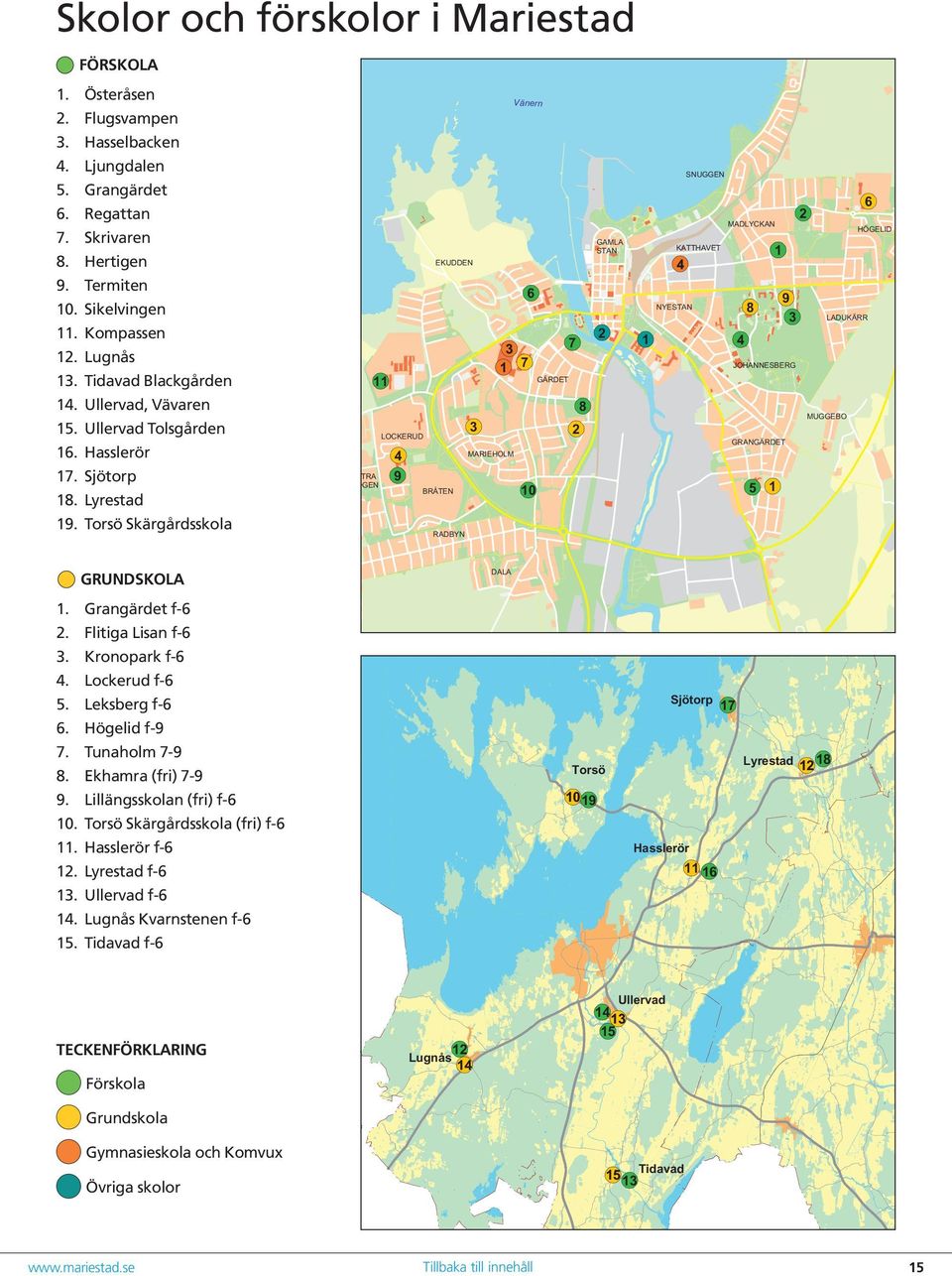 Torsö Skärgårdsskola Vänern SNUGGEN GAMLA STAN 4 6 8 NYESTAN 7 3 1 7 11 2 HÖGELID 1 KATTHAVET EKUDDEN 1 9 3 LADUKÄRR 4 JOHANNESBERG GÄRDET 8 3 LOCKERUD VÄSTRA SKOGEN 6 2 MADLYCKAN MUGGEBO 2