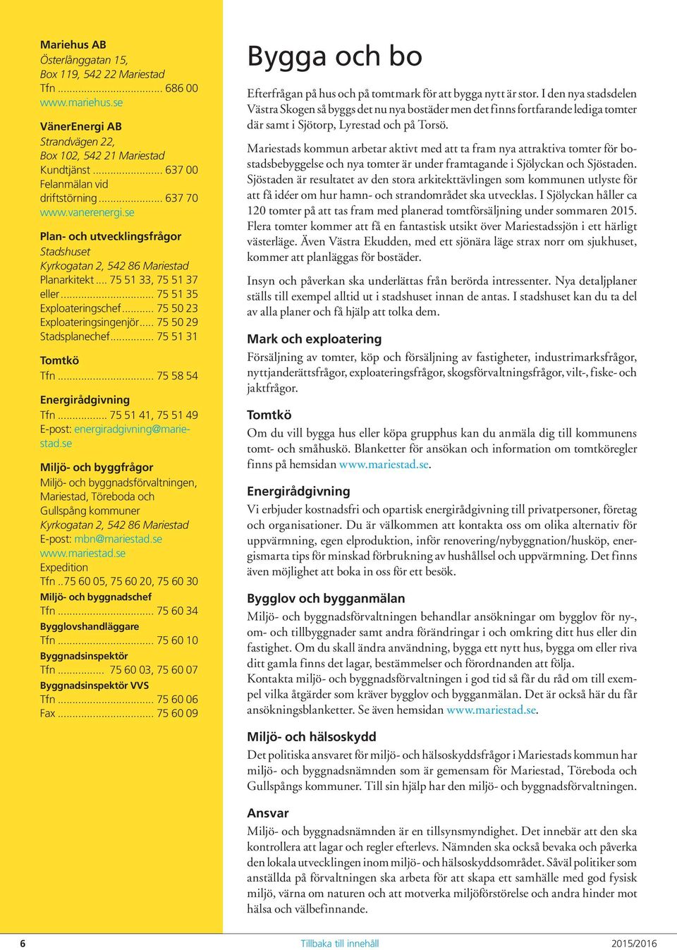 .. 75 50 23 Exploateringsingenjör... 75 50 29 Stadsplanechef... 75 51 31 Tomtkö Tfn... 75 58 54 Energirådgivning Tfn... 75 51 41, 75 51 49 E-post: energiradgivning@mariestad.