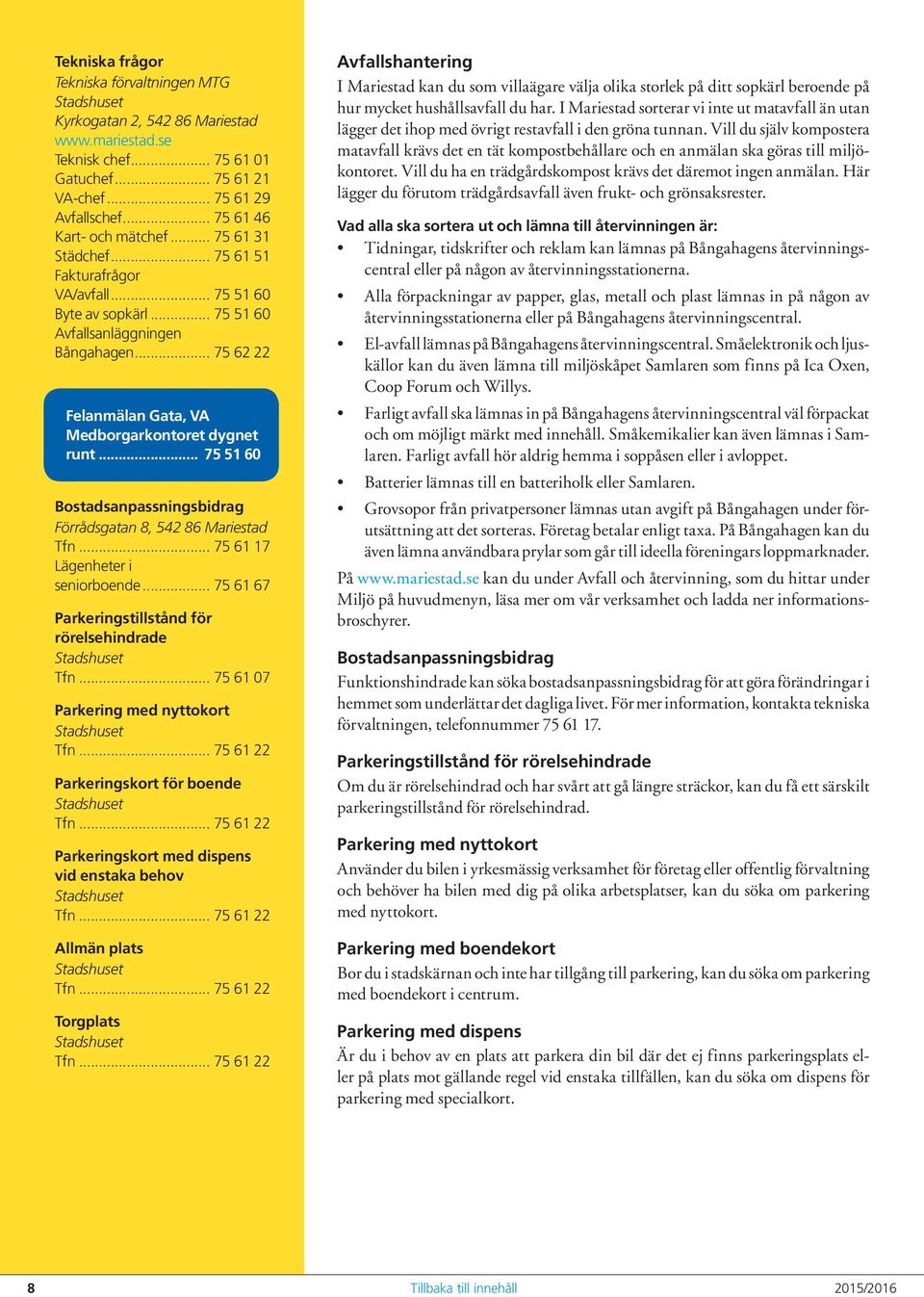 .. 75 62 22 Felanmälan Gata, VA Medborgarkontoret dygnet runt... 75 51 60 Bostadsanpassningsbidrag Förrådsgatan 8, 542 86 Mariestad Tfn... 75 61 17 Lägenheter i seniorboende.