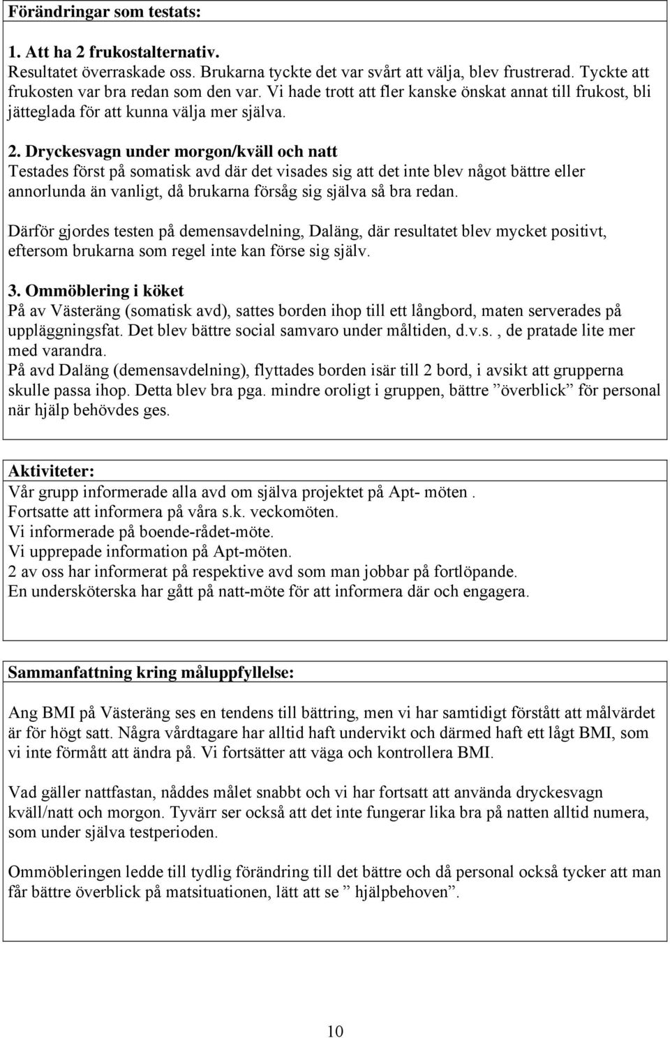 Dryckesvagn under morgon/kväll och natt Testades först på somatisk avd där det visades sig att det inte blev något bättre eller annorlunda än vanligt, då brukarna försåg sig själva så bra redan.