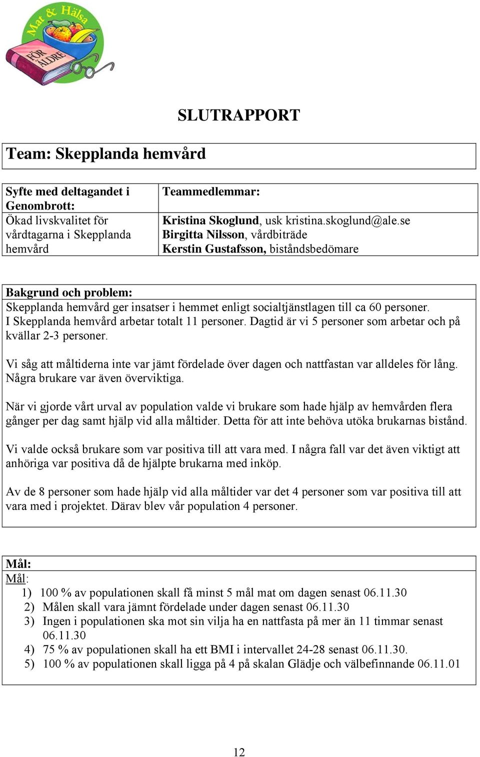 I Skepplanda hemvård arbetar totalt 11 personer. Dagtid är vi 5 personer som arbetar och på kvällar 2-3 personer.