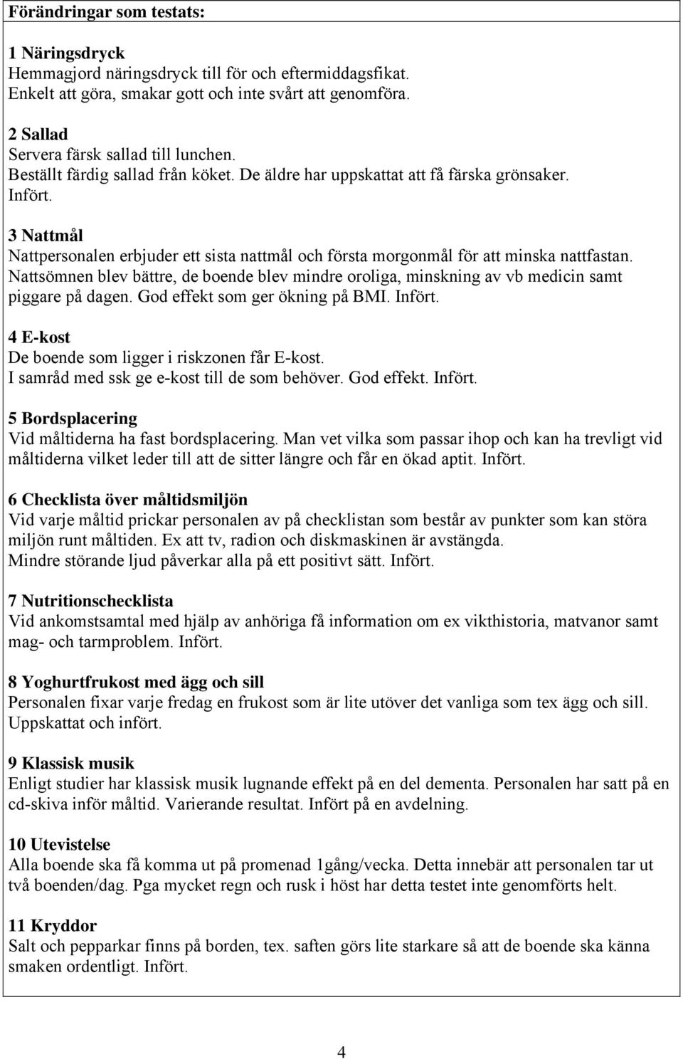 Nattsömnen blev bättre, de boende blev mindre oroliga, minskning av vb medicin samt piggare på dagen. God effekt som ger ökning på BMI. Infört. 4 E-kost De boende som ligger i riskzonen får E-kost.