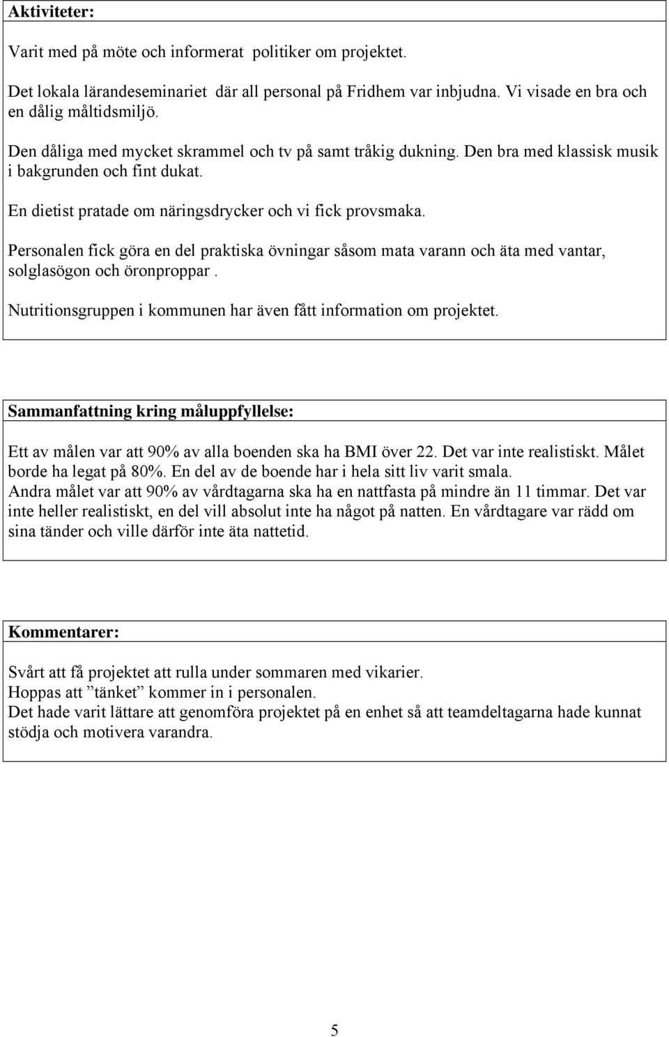 Personalen fick göra en del praktiska övningar såsom mata varann och äta med vantar, solglasögon och öronproppar. Nutritionsgruppen i kommunen har även fått information om projektet.