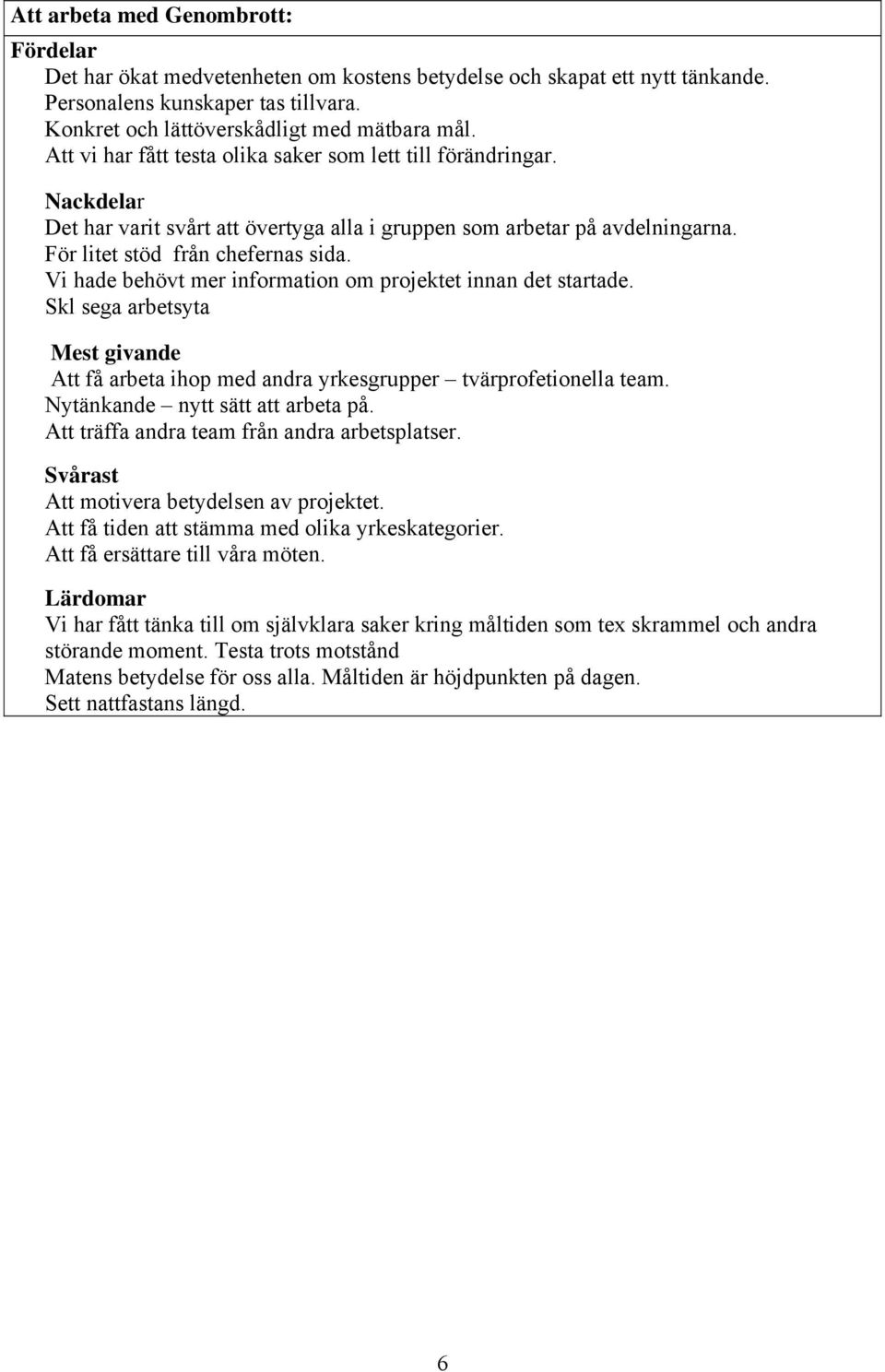 Vi hade behövt mer information om projektet innan det startade. Skl sega arbetsyta Mest givande Att få arbeta ihop med andra yrkesgrupper tvärprofetionella team. Nytänkande nytt sätt att arbeta på.