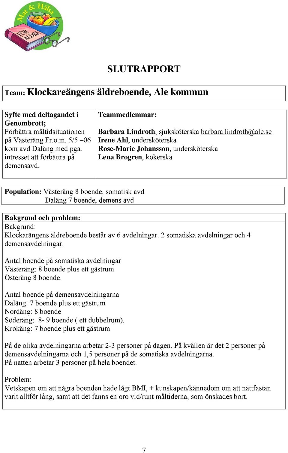 se Irene Ahl, undersköterska Rose-Marie Johansson, undersköterska Lena Brogren, kokerska Population: Västeräng 8 boende, somatisk avd Daläng 7 boende, demens avd Bakgrund och problem: Bakgrund: